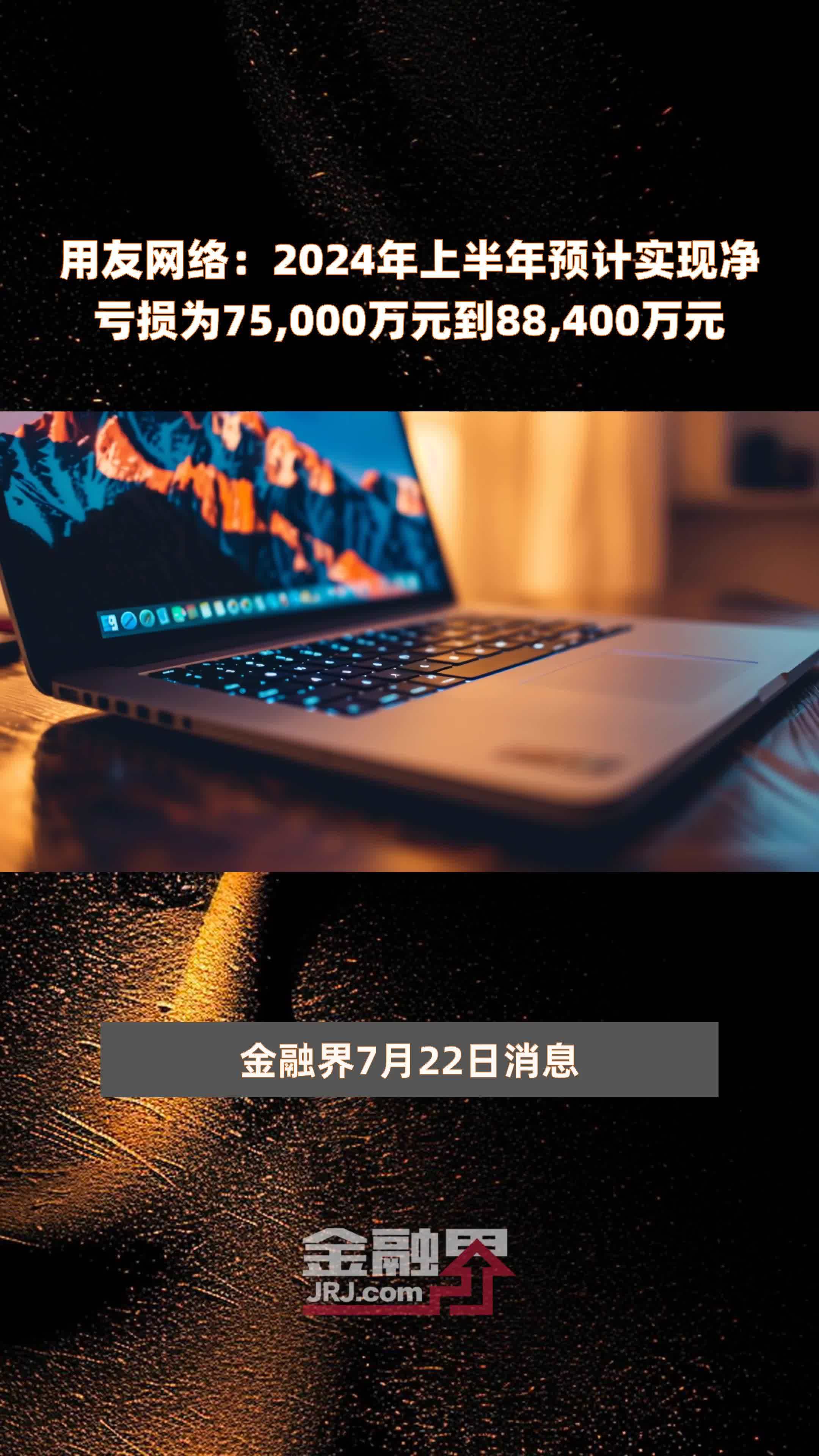 用友网络：2024年上半年预计实现净亏损为75,000万元到88,400万元 |快报