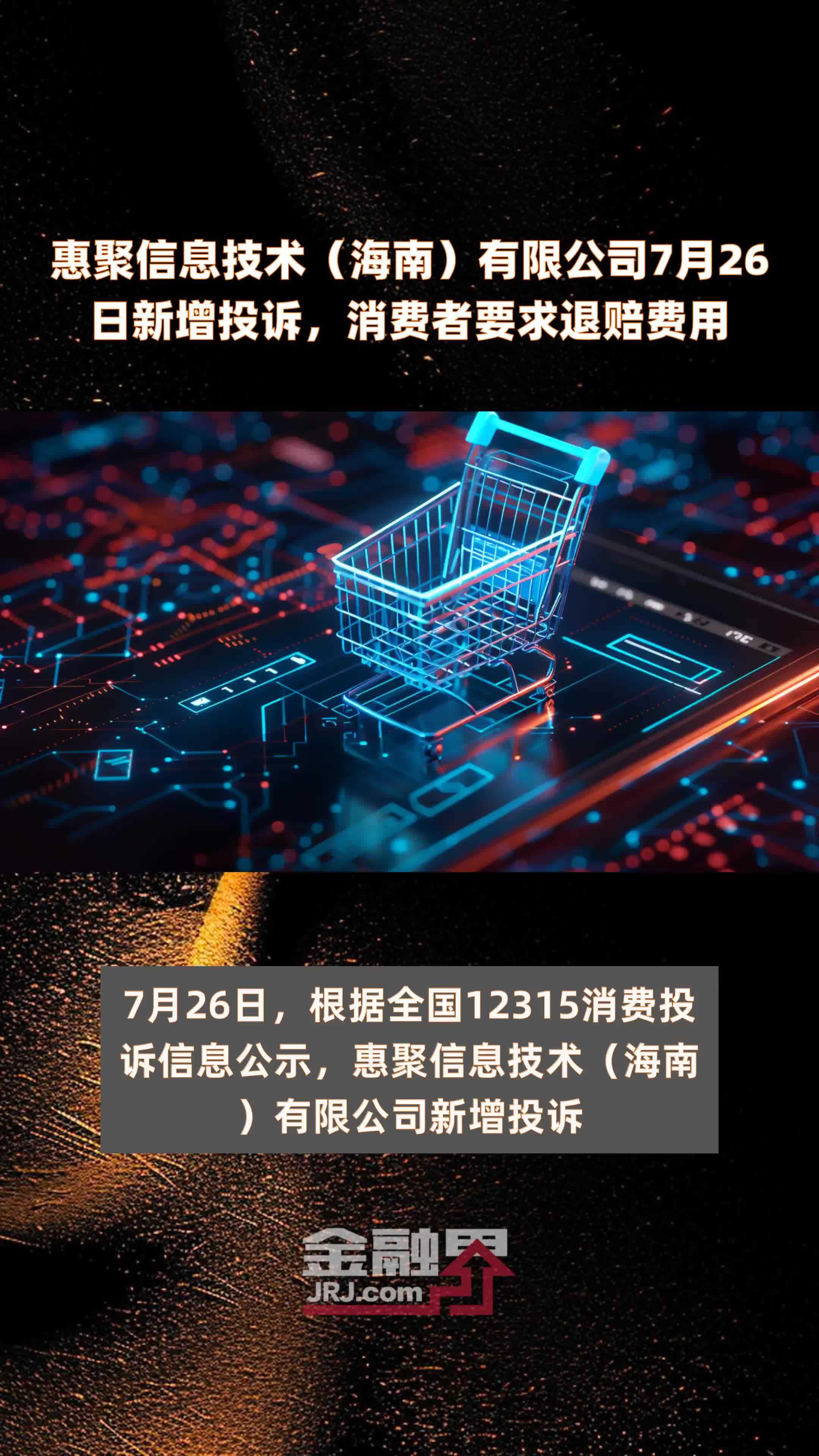惠聚信息技术（海南）有限公司7月26日新增投诉，消费者要求退赔费用 |快报