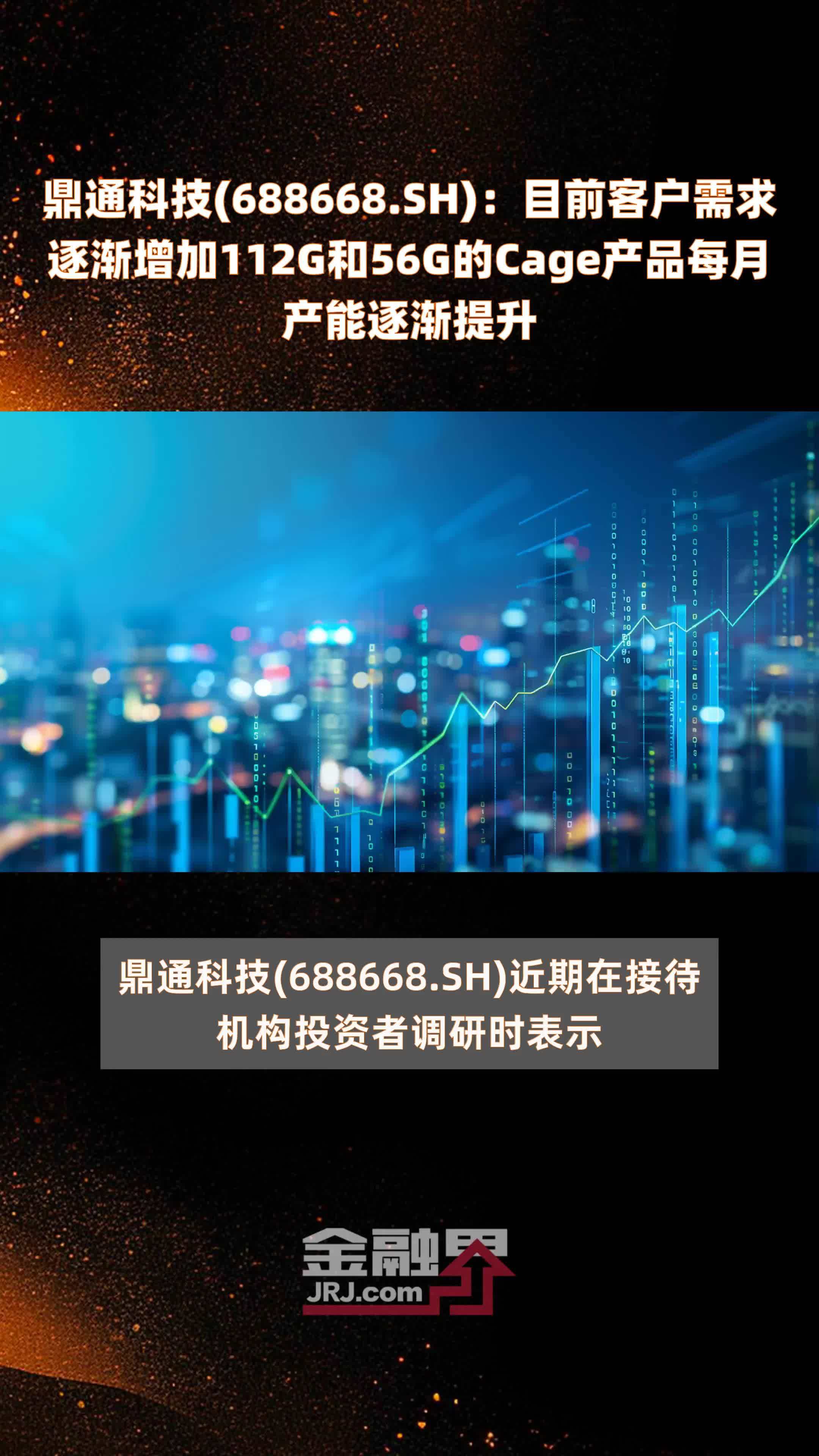 鼎通科技(688668.SH)：目前客户需求逐渐增加112G和56G的Cage产品每月产能逐渐提升 |快报