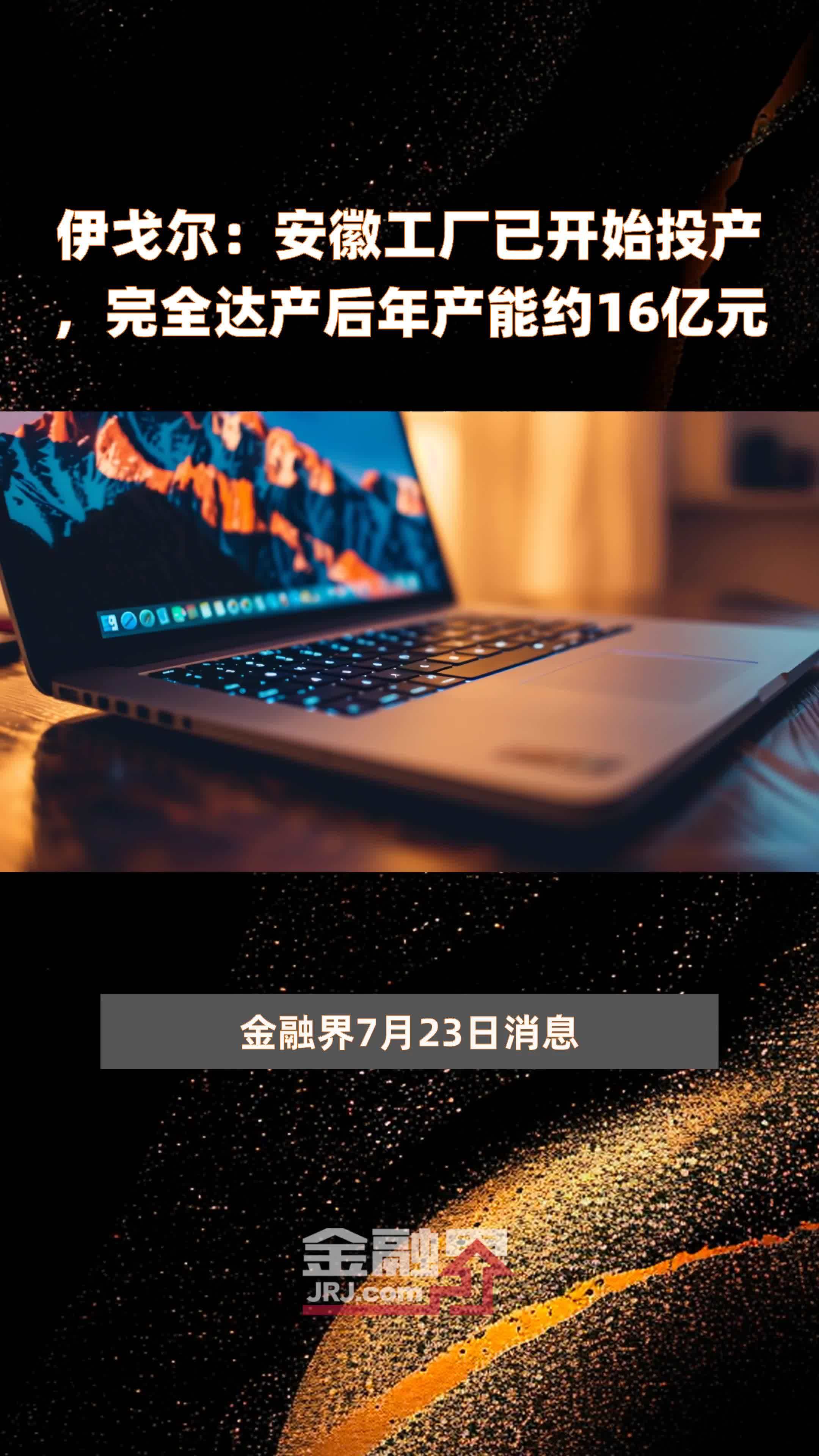 伊戈尔：安徽工厂已开始投产，完全达产后年产能约16亿元 |快报