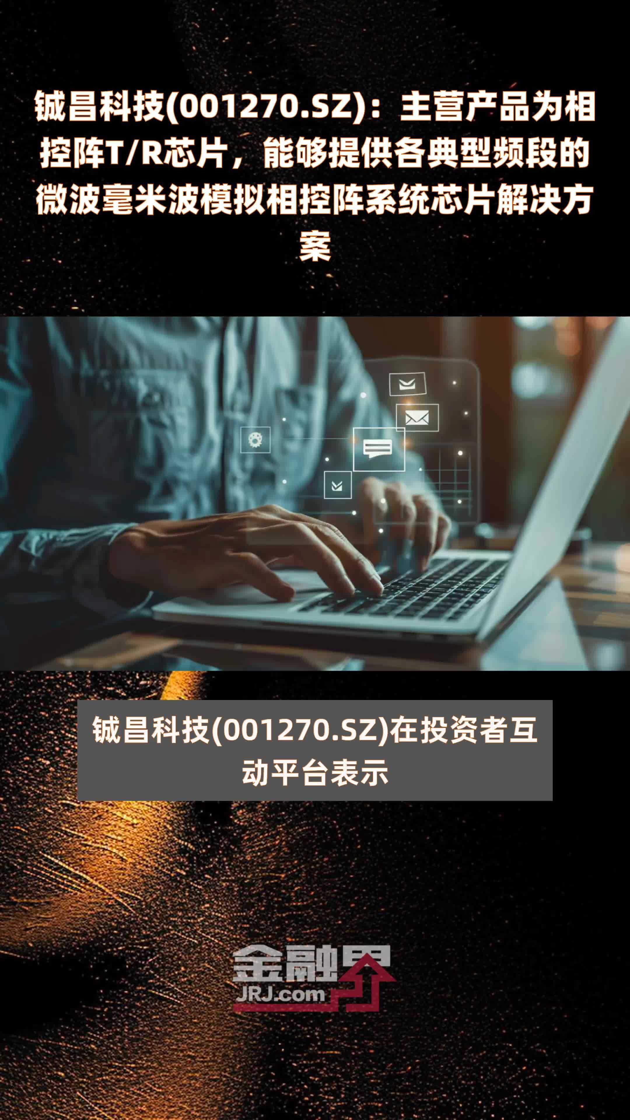 铖昌科技(001270.SZ)：主营产品为相控阵T/R芯片，能够提供各典型频段的微波毫米波模拟相控阵系统芯片解决方案 |快报