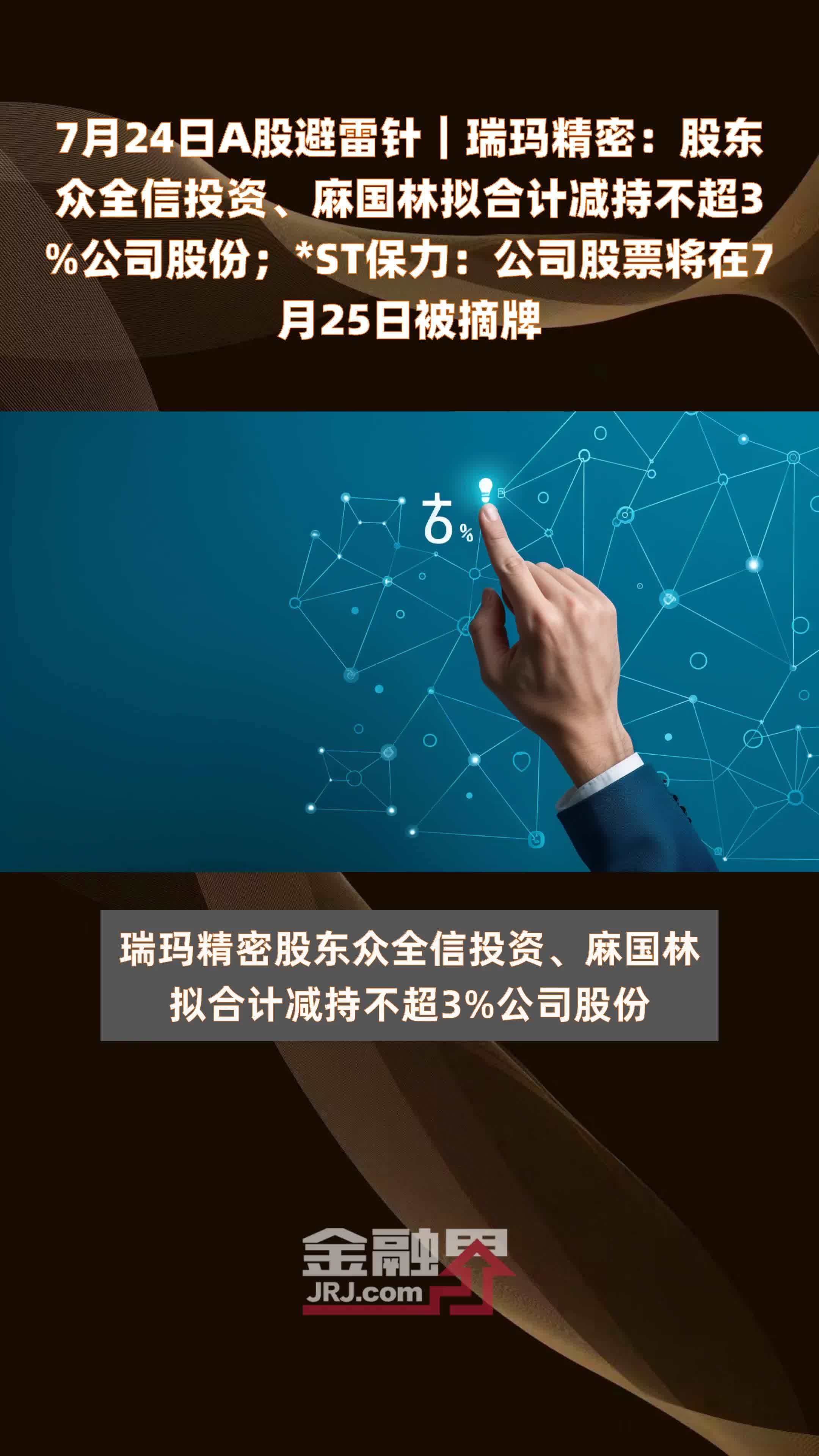 7月24日A股避雷针︱瑞玛精密：股东众全信投资、麻国林拟合计减持不超3%公司股份；*ST保力：公司股票将在7月25日被摘牌 |快报