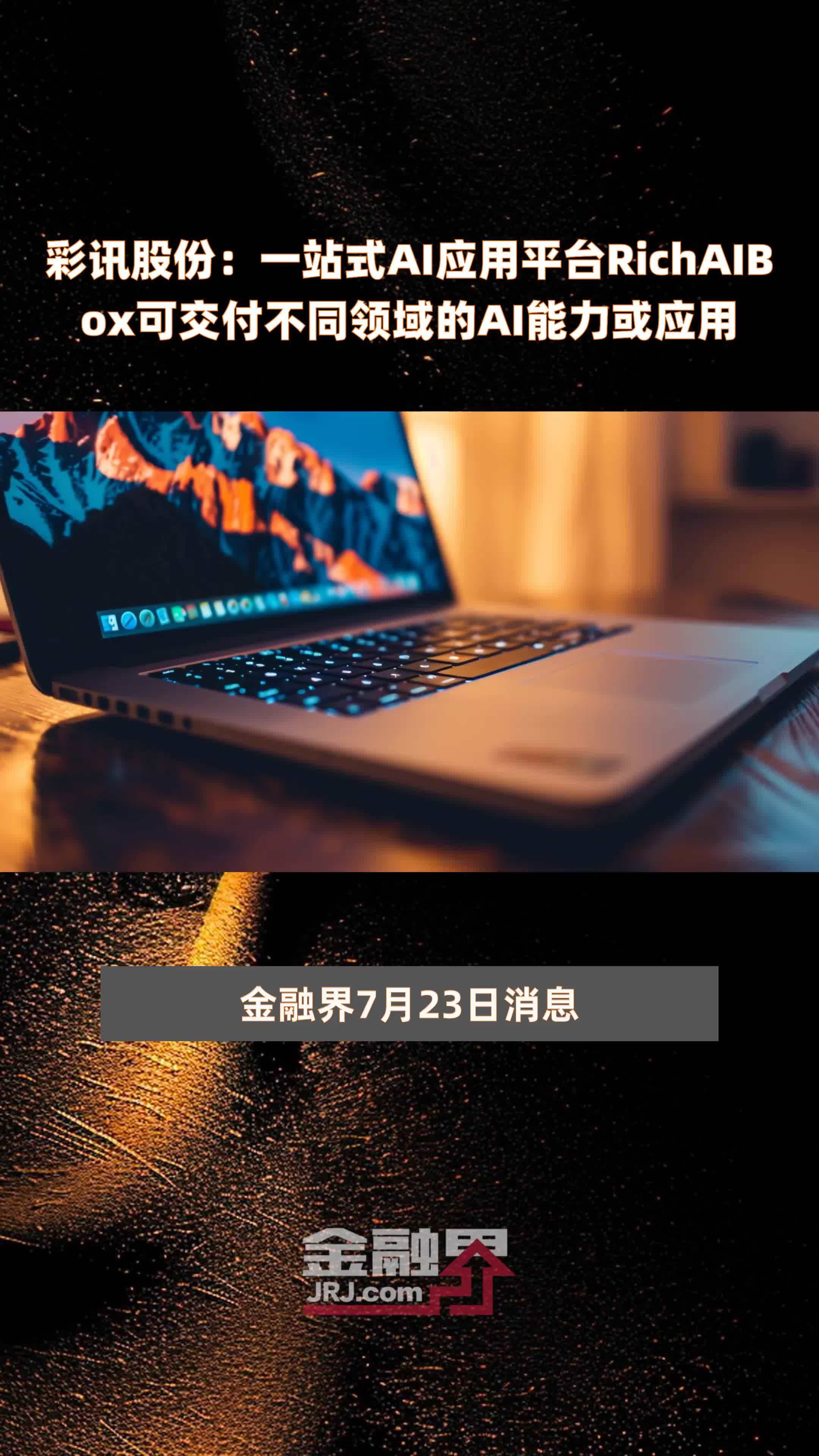 彩讯股份：一站式AI应用平台RichAIBox可交付不同领域的AI能力或应用|快报