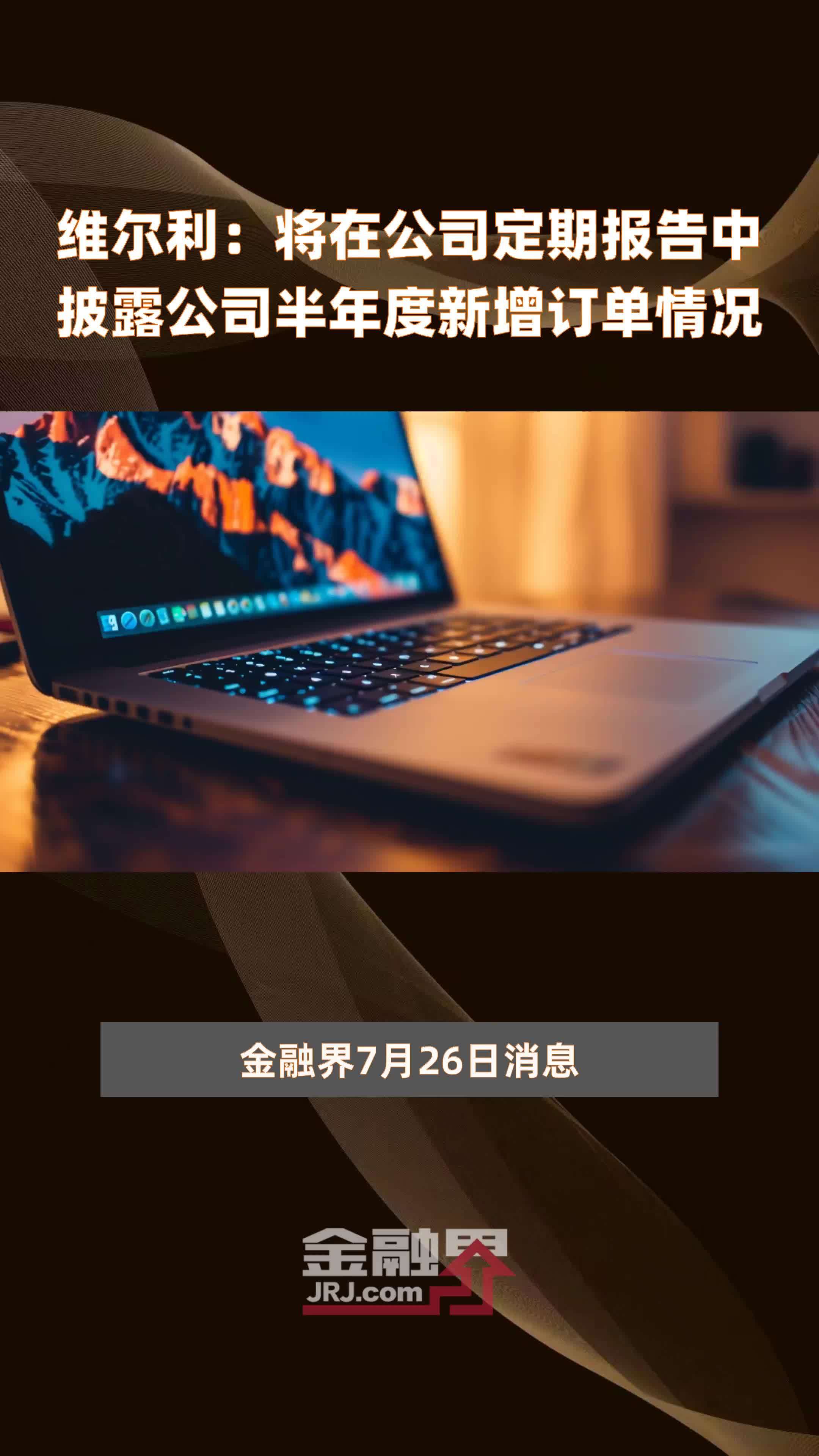 维尔利：将在公司定期报告中披露公司半年度新增订单情况|快报