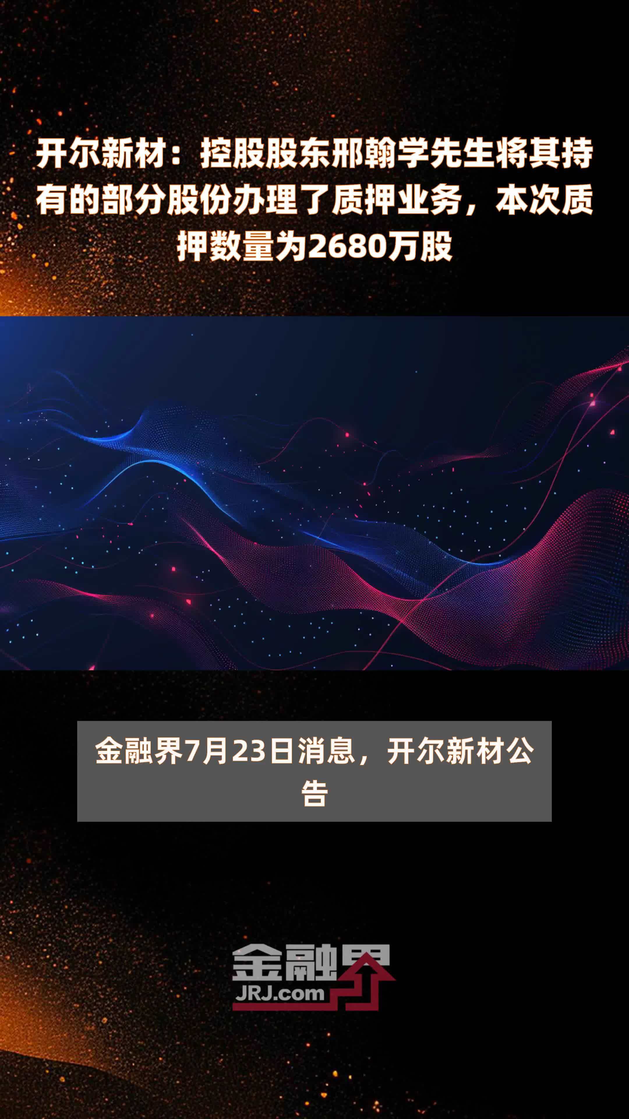 开尔新材：控股股东邢翰学先生将其持有的部分股份办理了质押业务，本次质押数量为2680万股 |快报