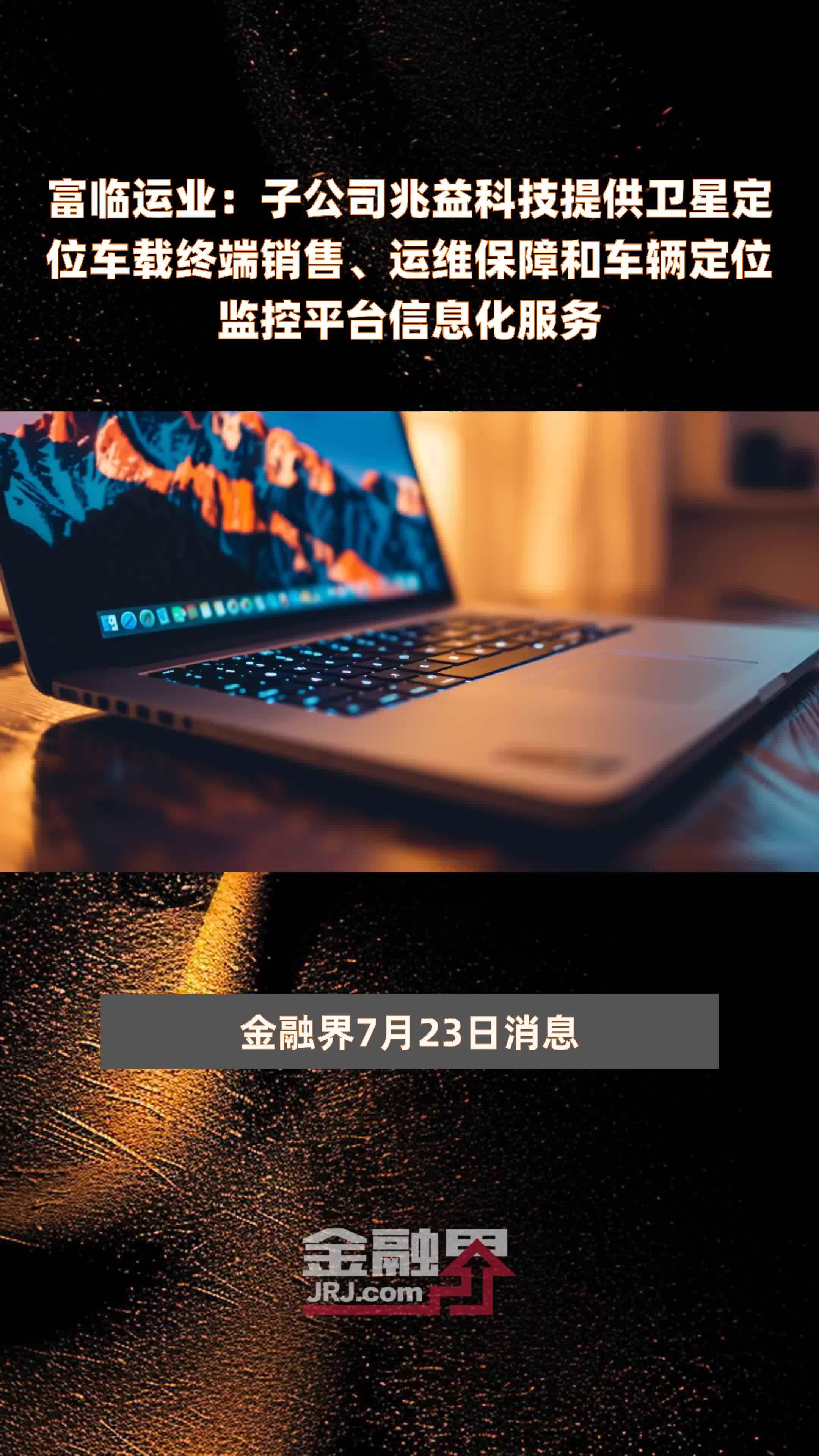 富临运业：子公司兆益科技提供卫星定位车载终端销售、运维保障和车辆定位监控平台信息化服务|快报