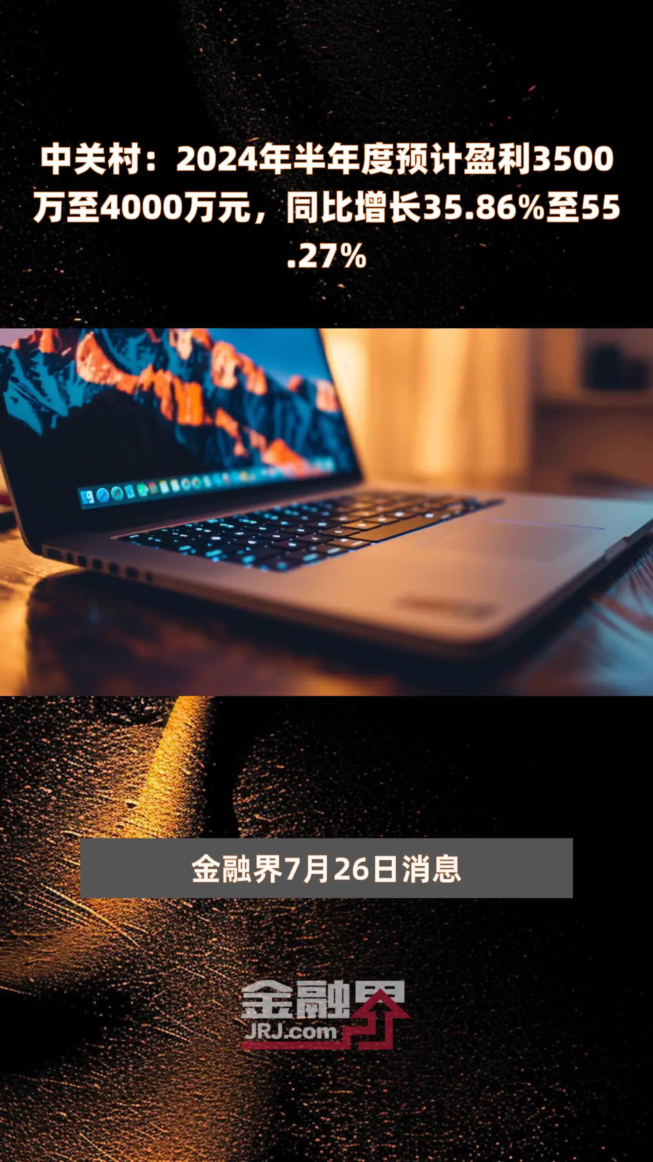 中关村：2024年半年度预计盈利3500万至4000万元，同比增长35.86%至55.27% |快报