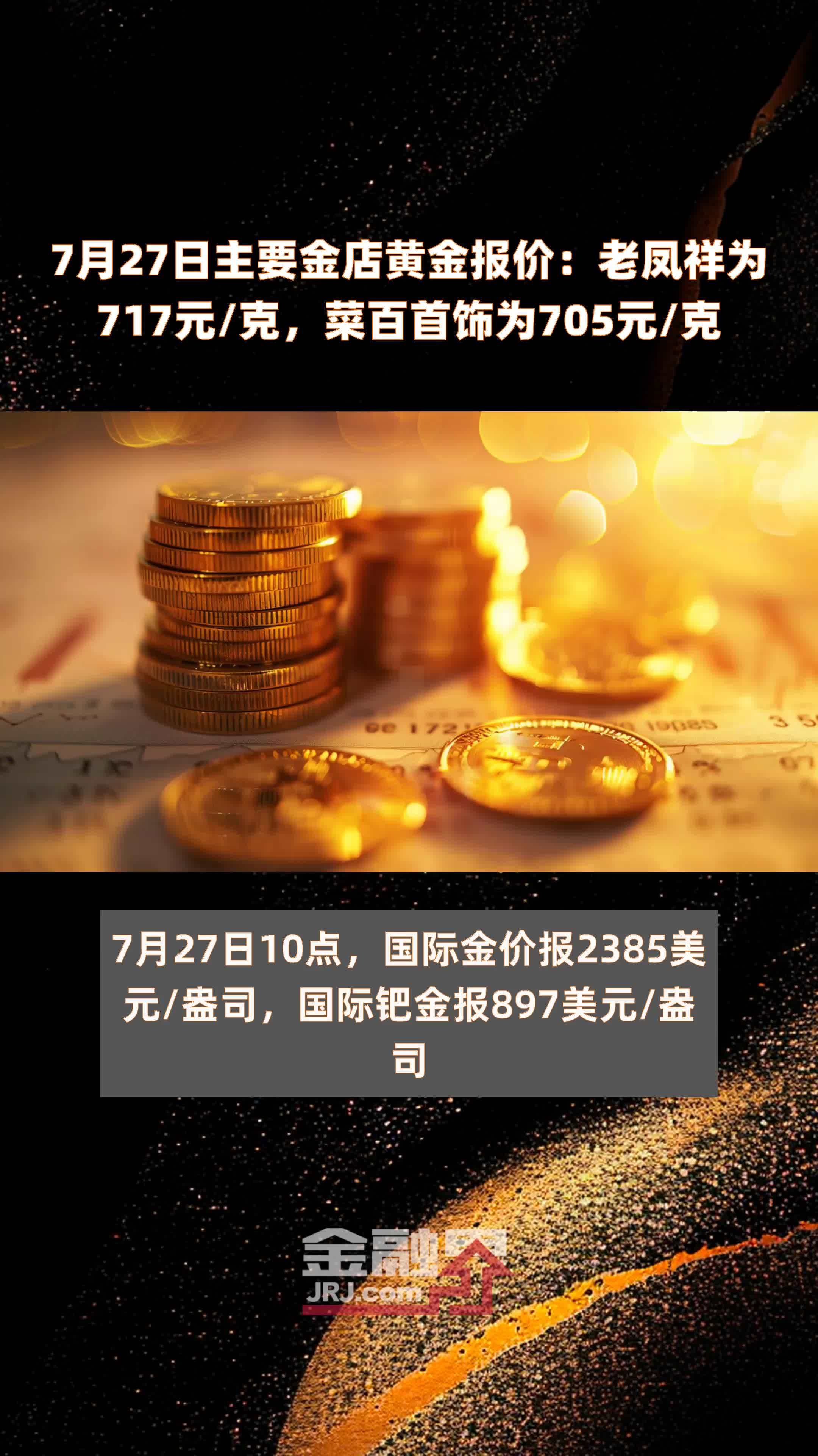 7月27日主要金店黄金报价：老凤祥为717元/克，菜百首饰为705元/克 |快报