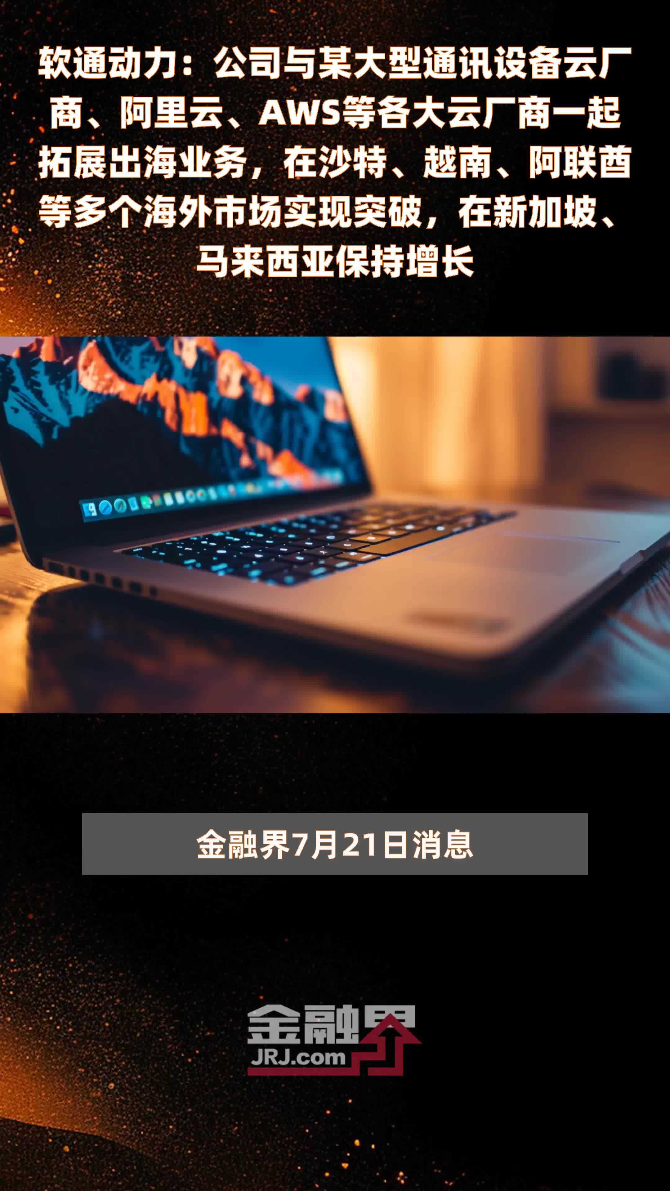软通动力：公司与某大型通讯设备云厂商、阿里云、AWS等各大云厂商一起拓展出海业务，在沙特、越南、阿联酋等多个海外市场实现突破，在新加坡、马来西亚保持增长|快报