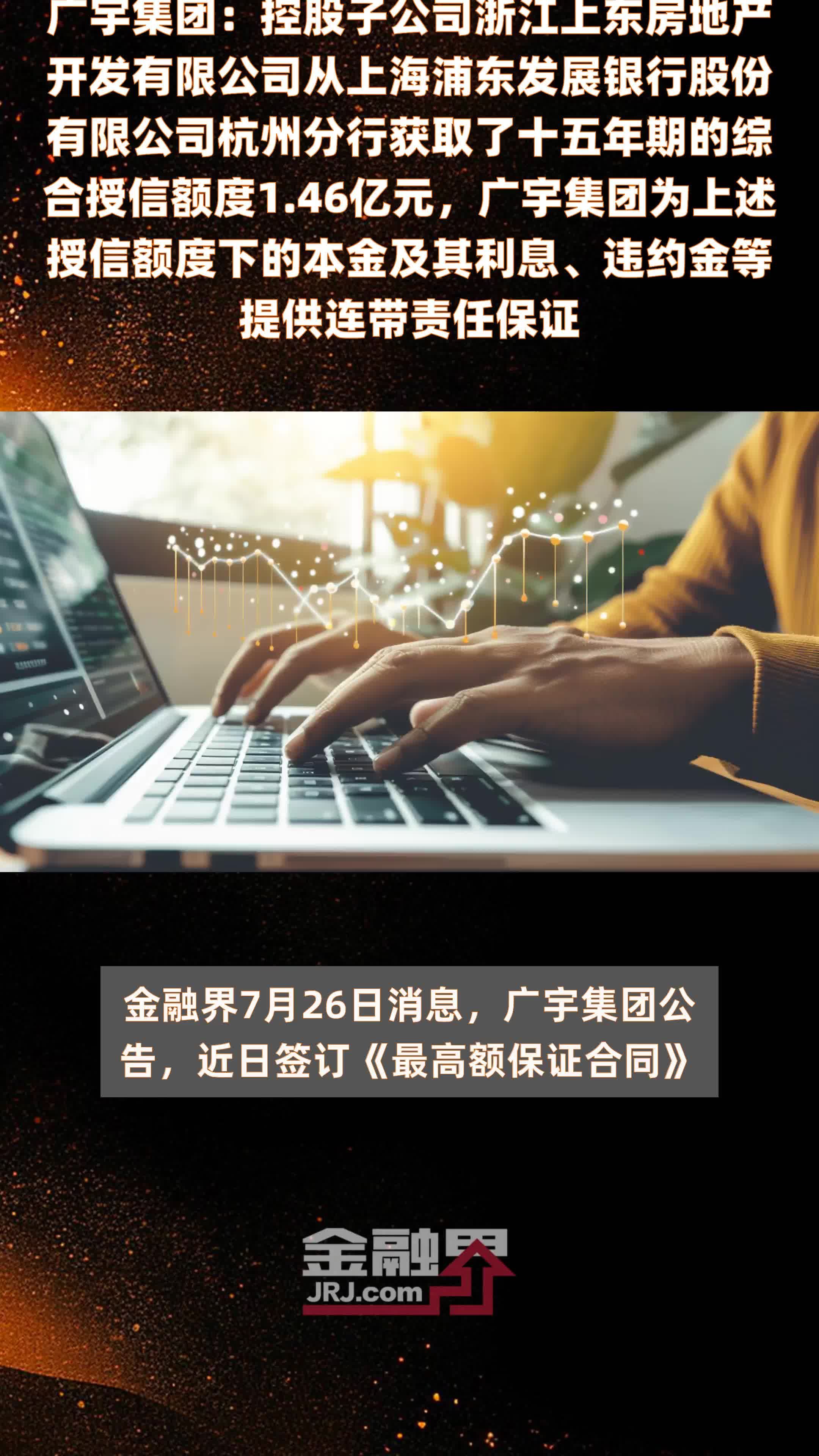 广宇集团：控股子公司浙江上东房地产开发有限公司从上海浦东发展银行股份有限公司杭州分行获取了十五年期的综合授信额度1.46亿元，广宇集团为上述授信额度下的本金及其利息、违约金等提供连带责任保证 |快报
