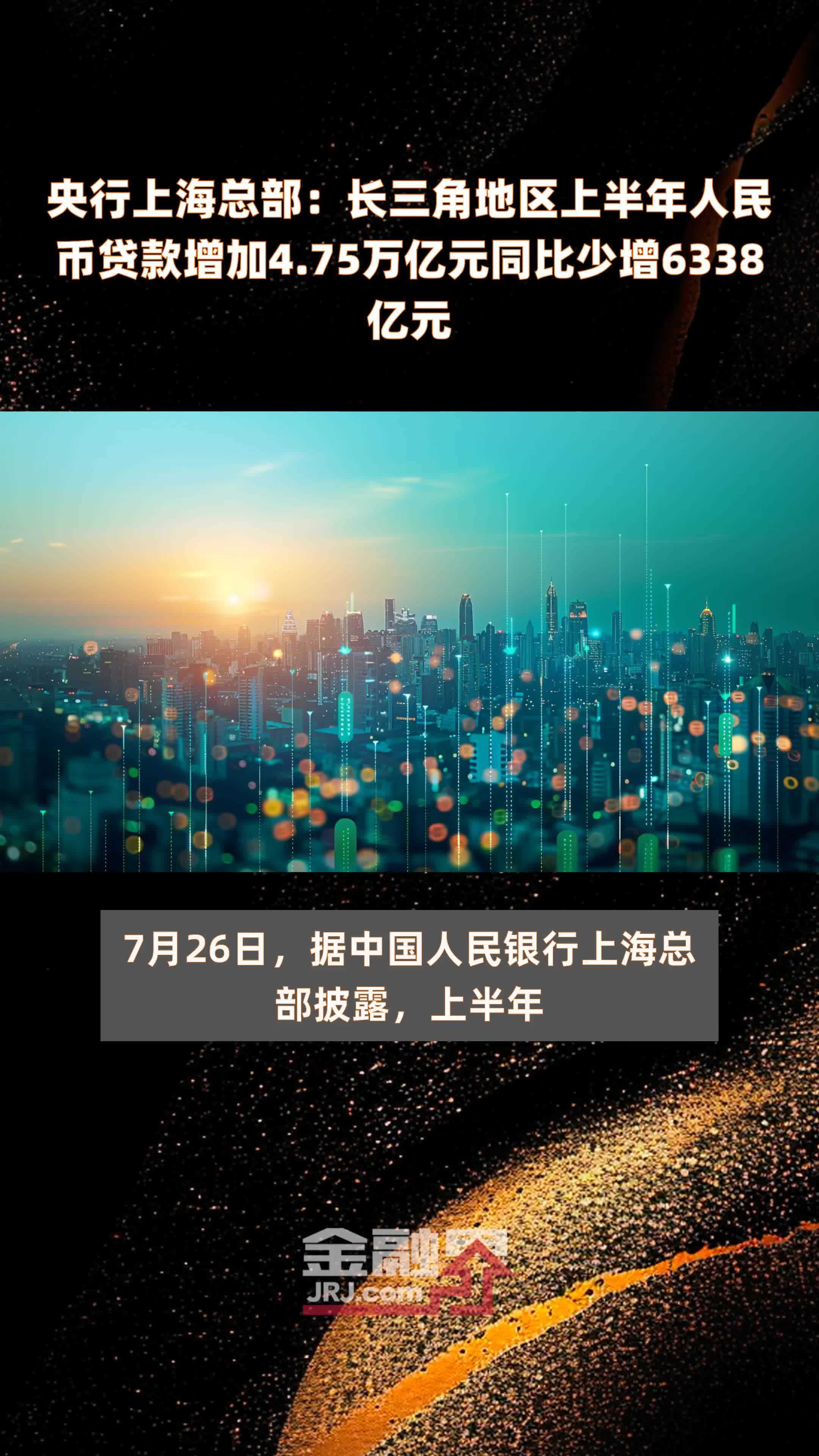 央行上海总部：长三角地区上半年人民币贷款增加4.75万亿元同比少增6338亿元 |快报