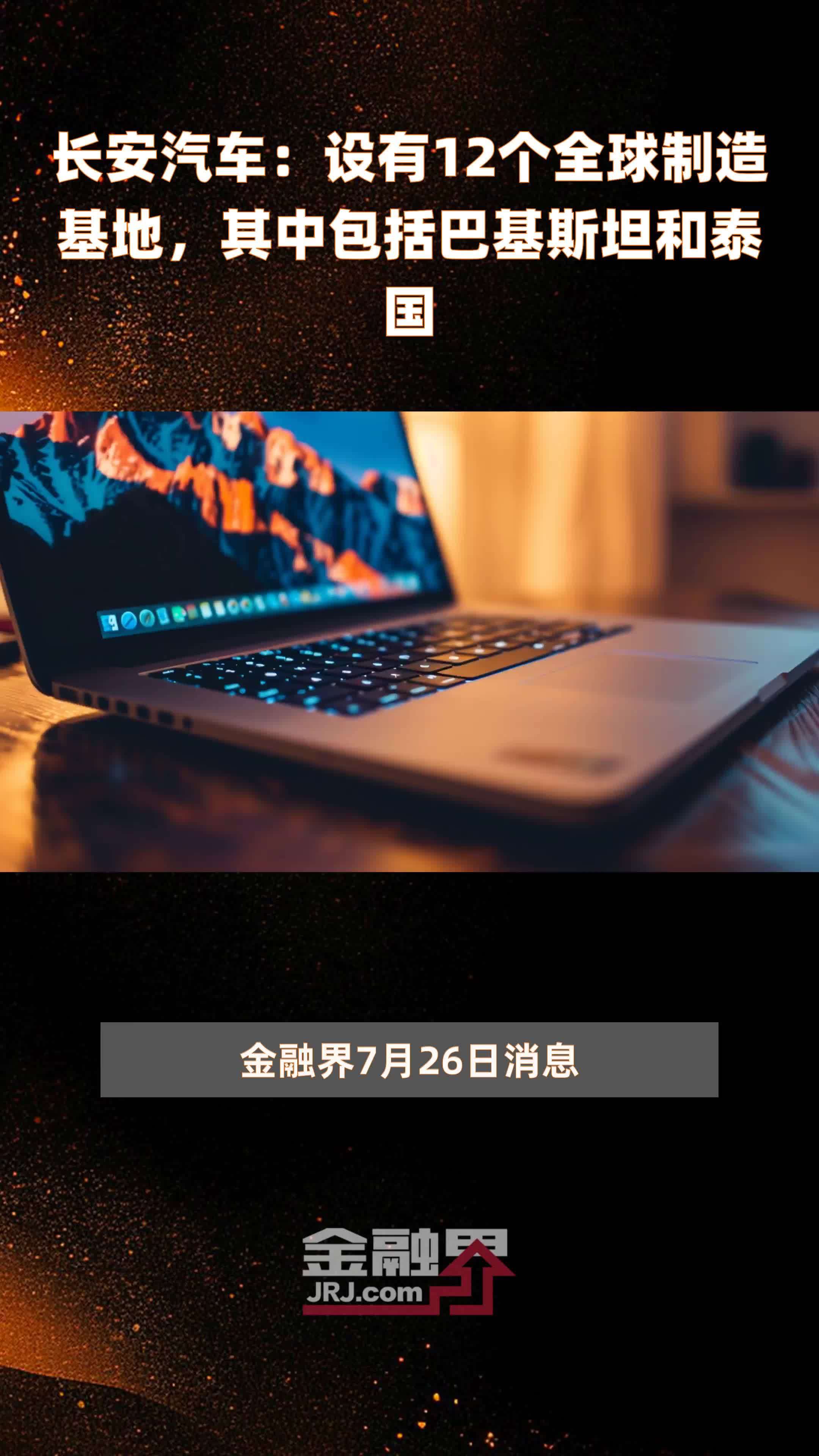 长安汽车：设有12个全球制造基地，其中包括巴基斯坦和泰国 |快报