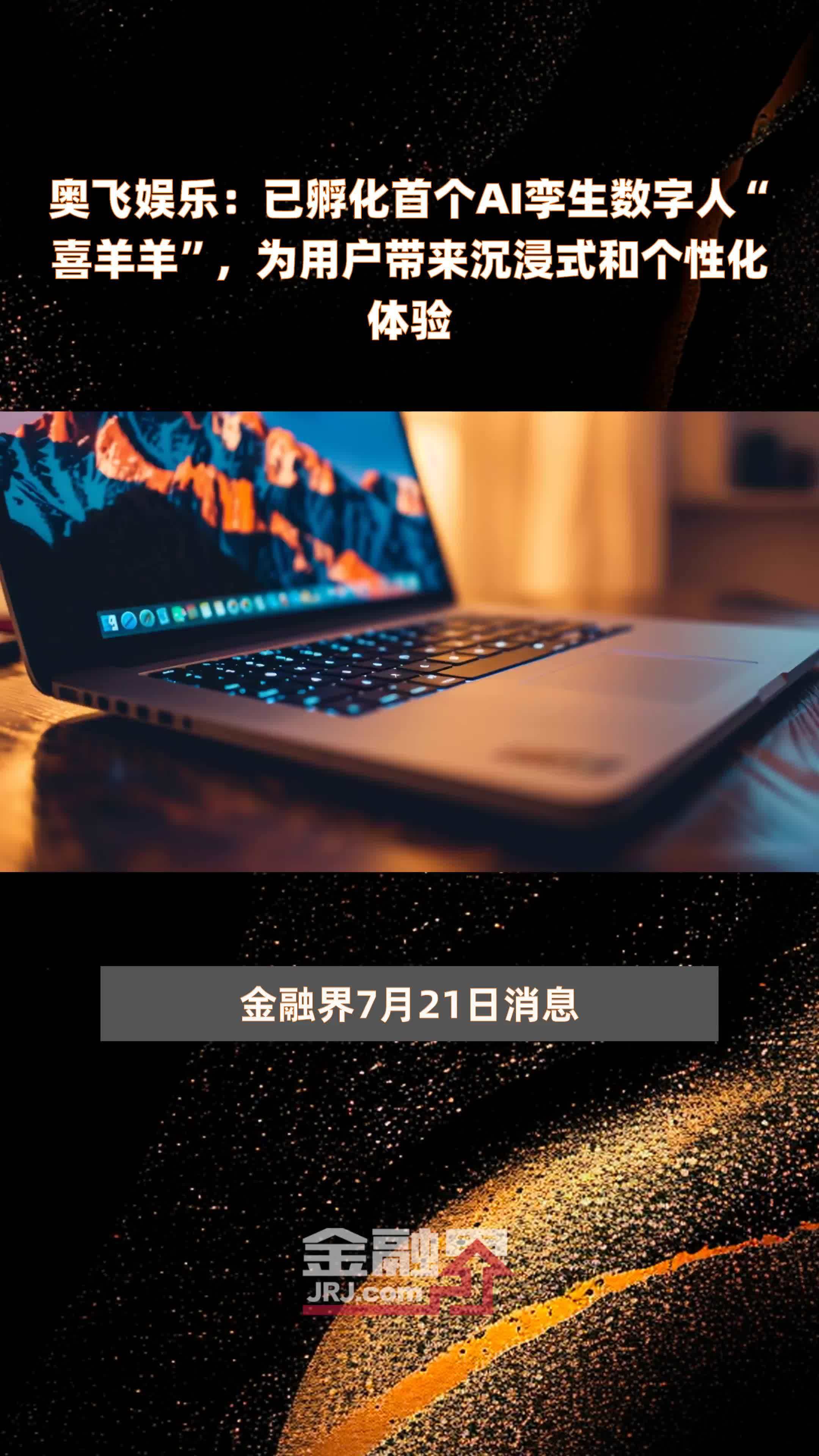 奥飞娱乐：已孵化首个AI孪生数字人“喜羊羊”，为用户带来沉浸式和个性化体验|快报