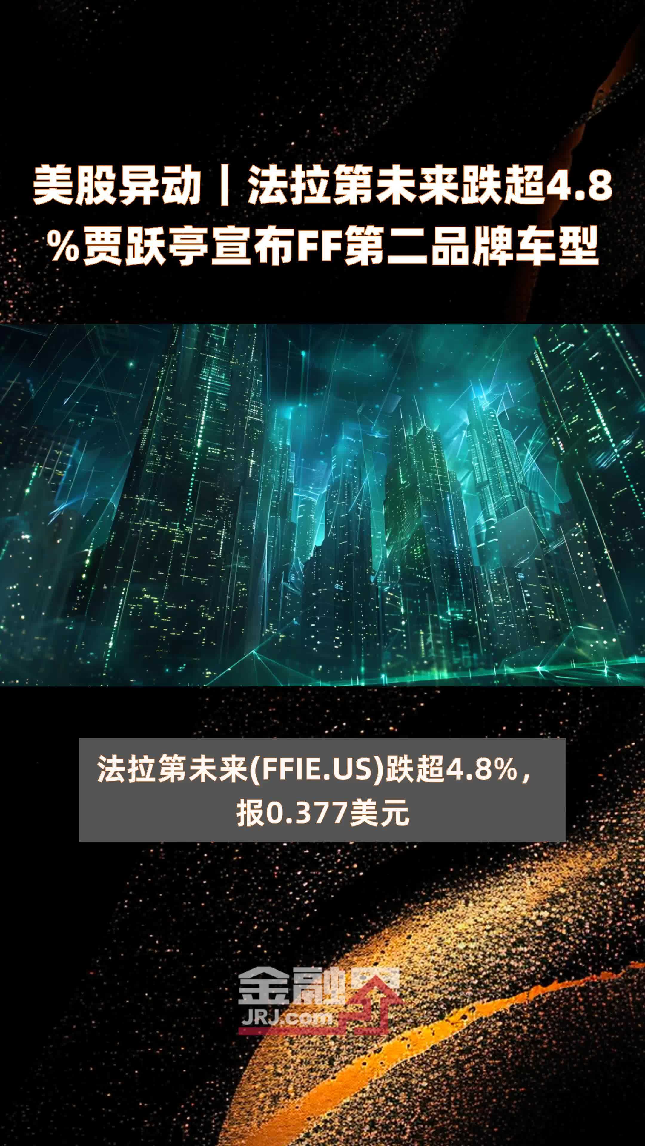 美股异动｜法拉第未来跌超4.8%贾跃亭宣布FF第二品牌车型 |快报