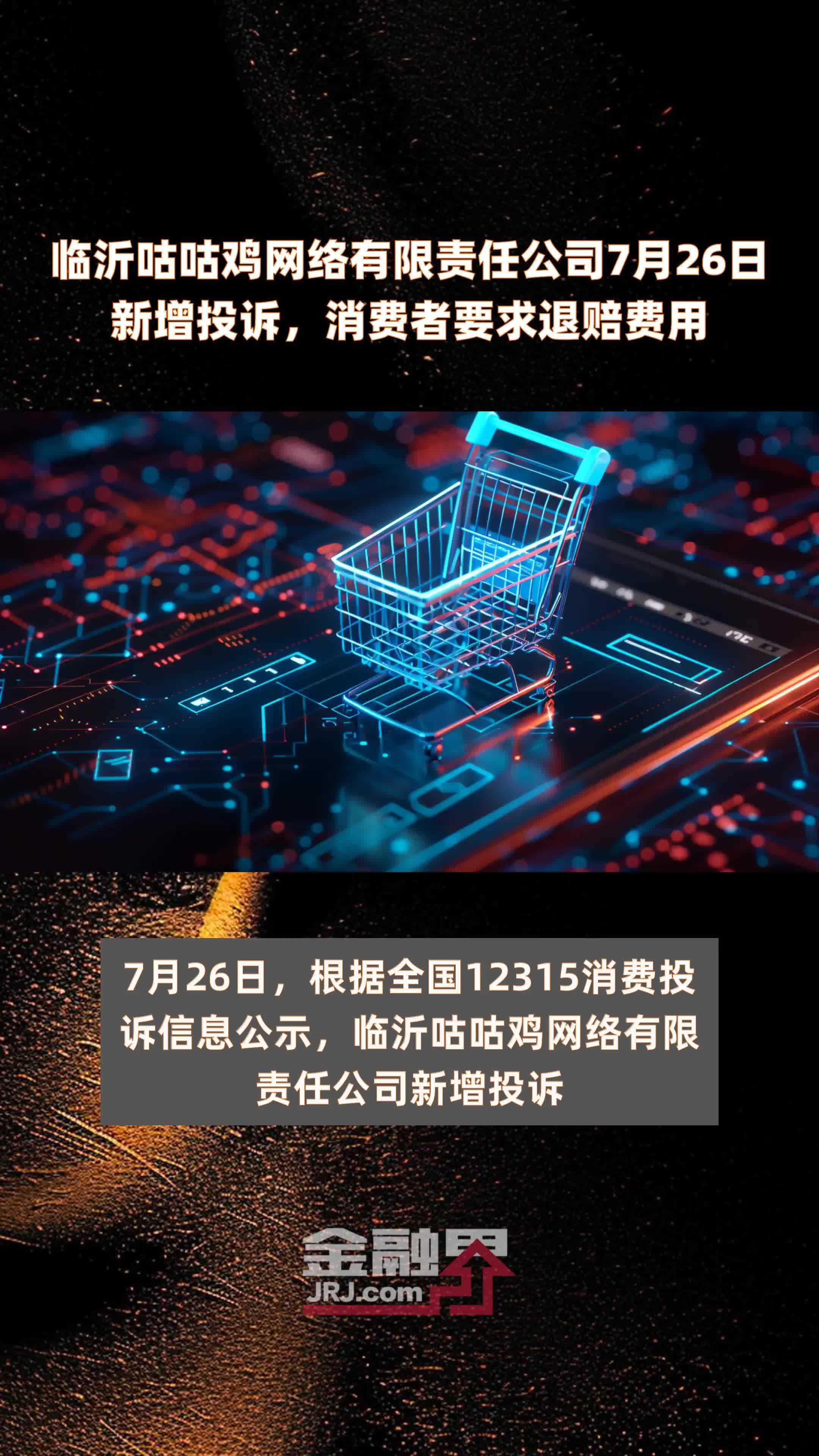 临沂咕咕鸡网络有限责任公司7月26日新增投诉，消费者要求退赔费用 |快报