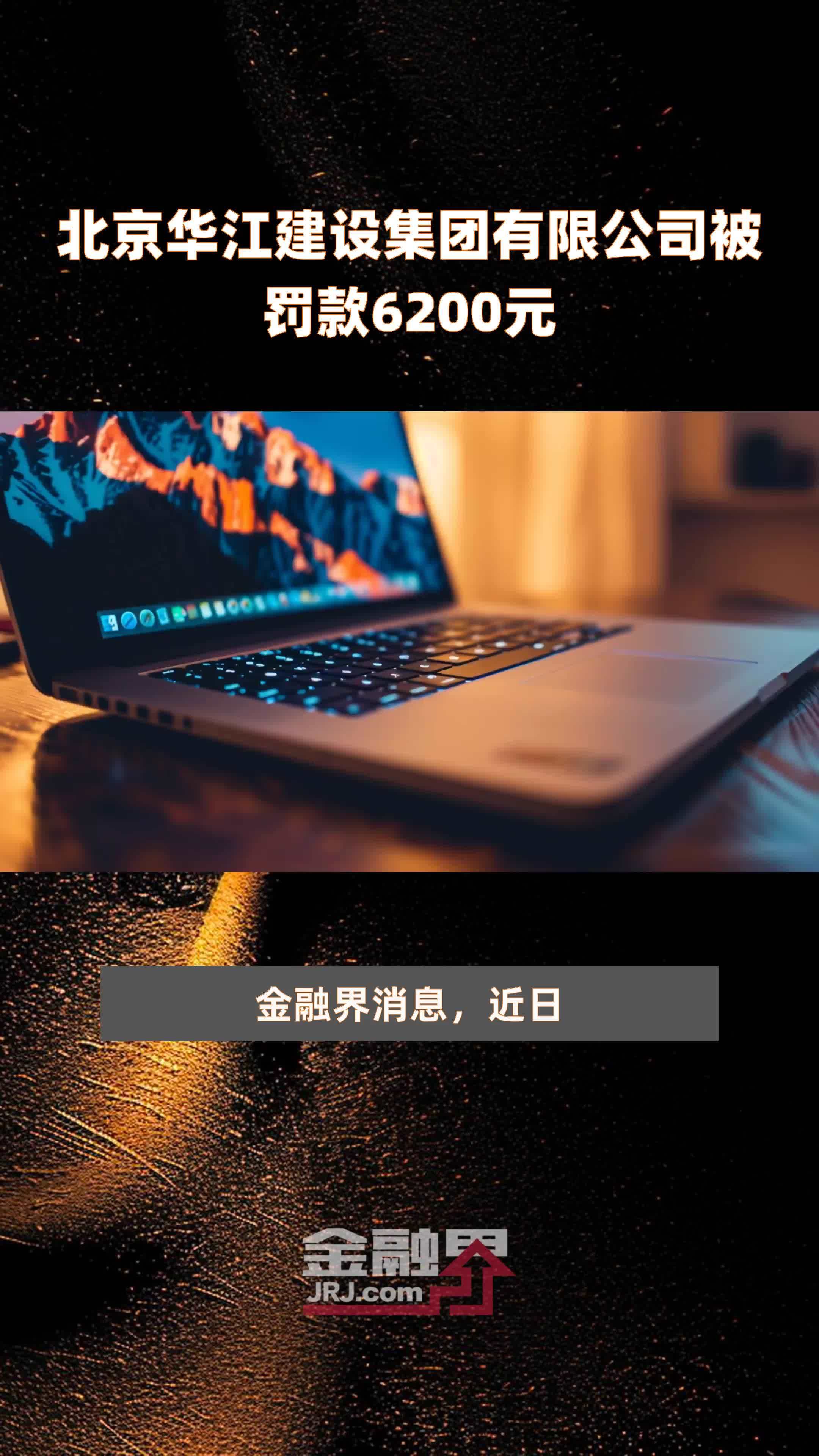北京华江建设集团有限公司被罚款6200元 |快报