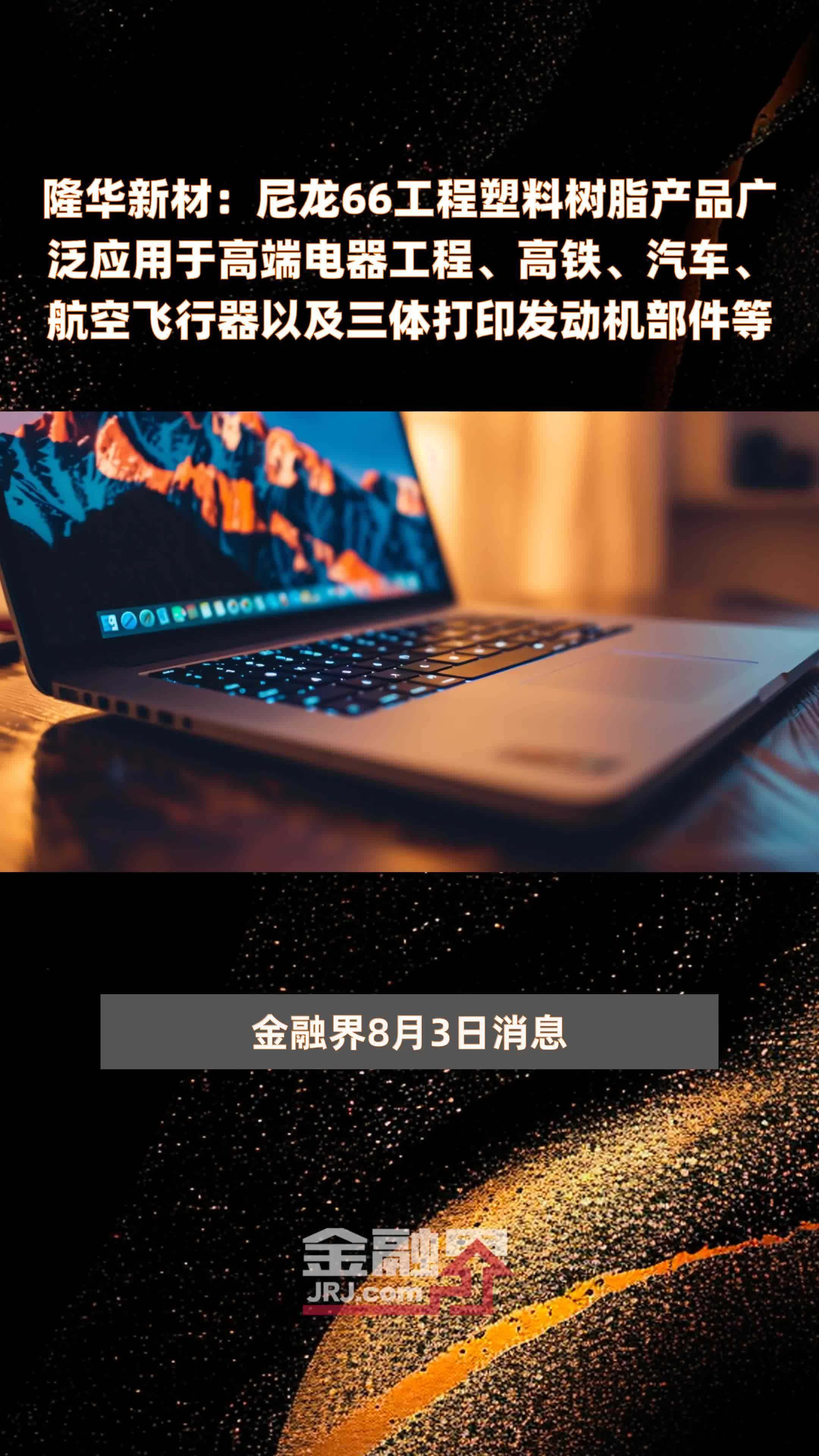 隆华新材：尼龙66工程塑料树脂产品广泛应用于高端电器工程、高铁、汽车、航空飞行器以及三体打印发动机部件等 |快报