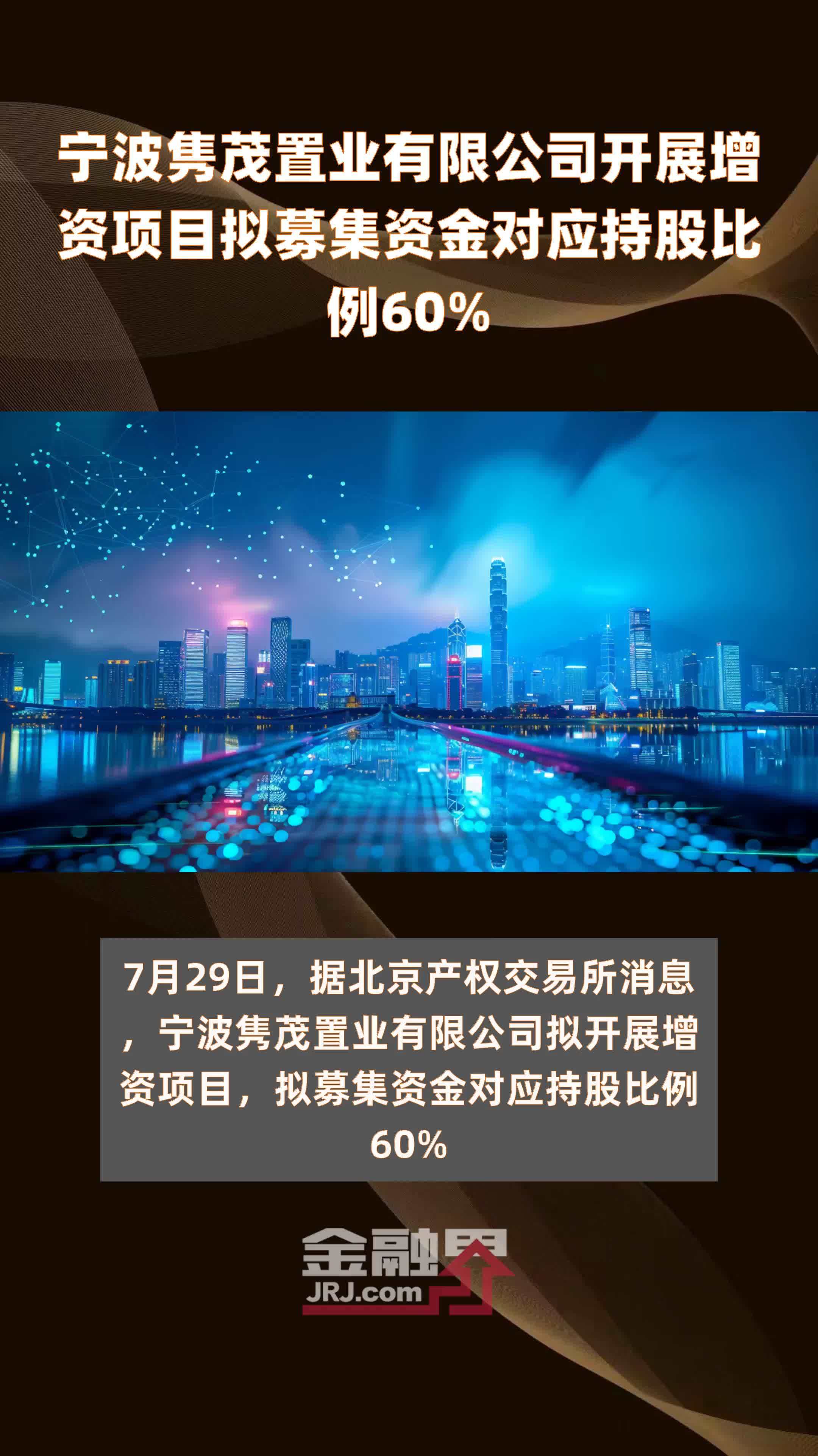 宁波隽茂置业有限公司开展增资项目拟募集资金对应持股比例60% |快报