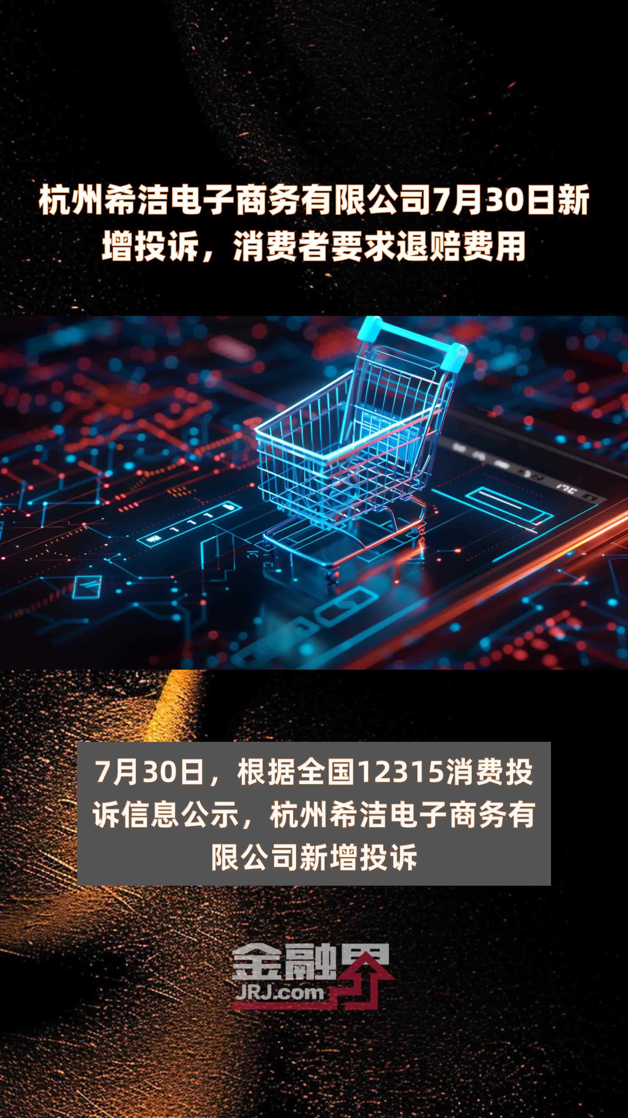 杭州希洁电子商务有限公司7月30日新增投诉，消费者要求退赔费用 |快报