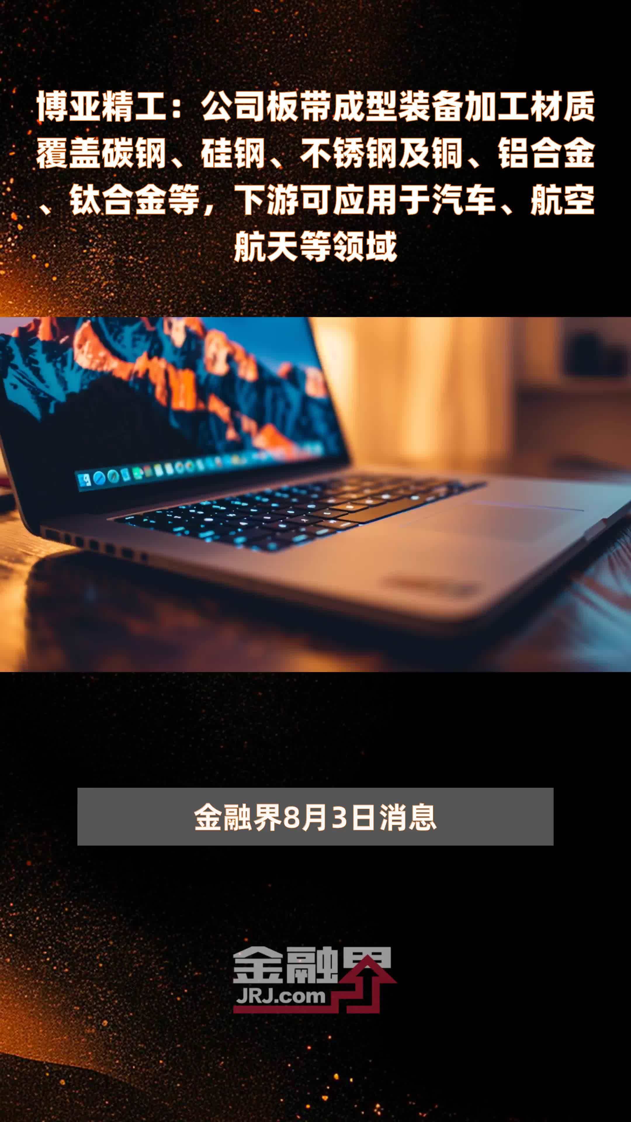 博亚精工：公司板带成型装备加工材质覆盖碳钢、硅钢、不锈钢及铜、铝合金、钛合金等，下游可应用于汽车、航空航天等领域|快报