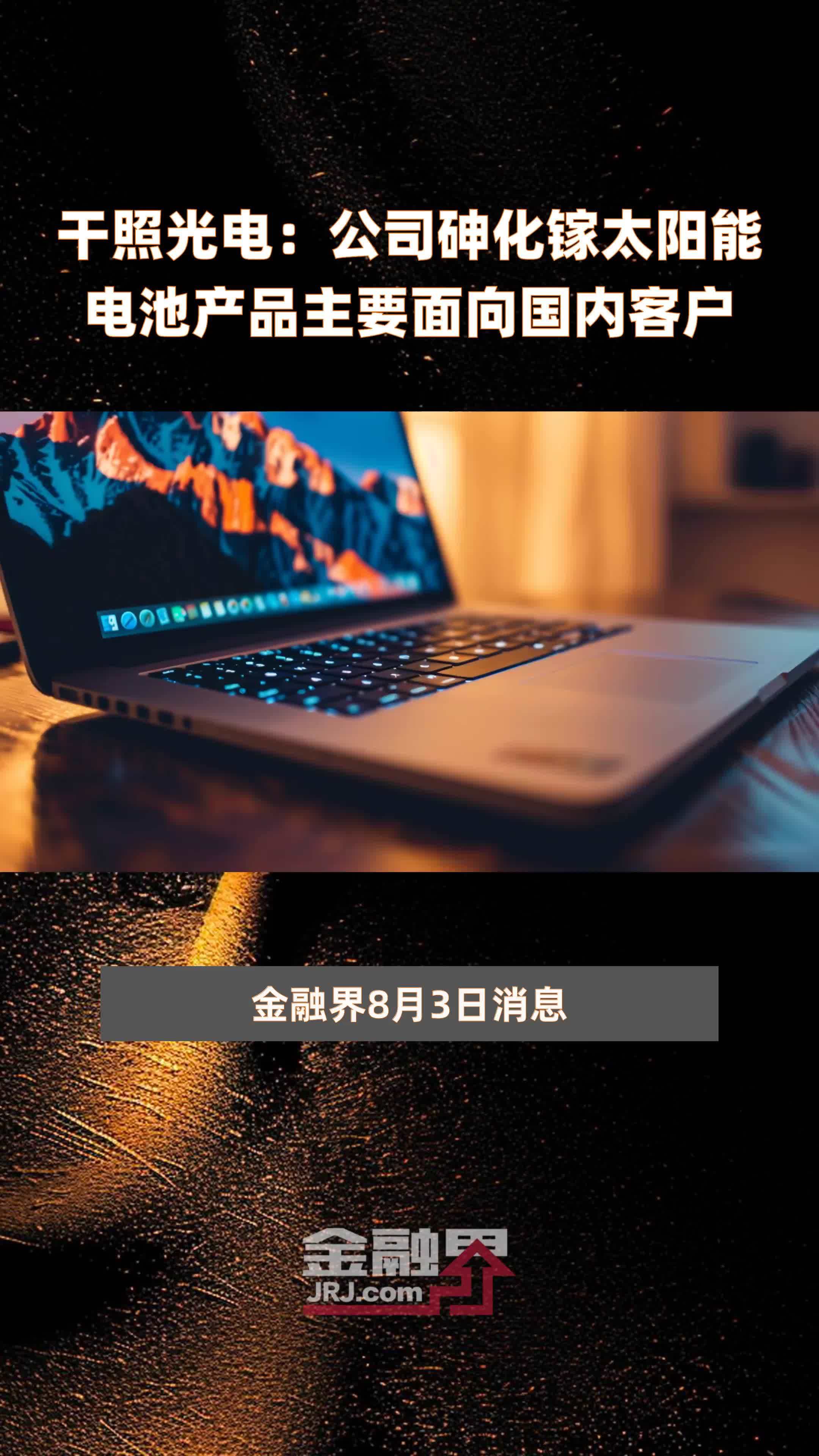 干照光电：公司砷化镓太阳能电池产品主要面向国内客户|快报