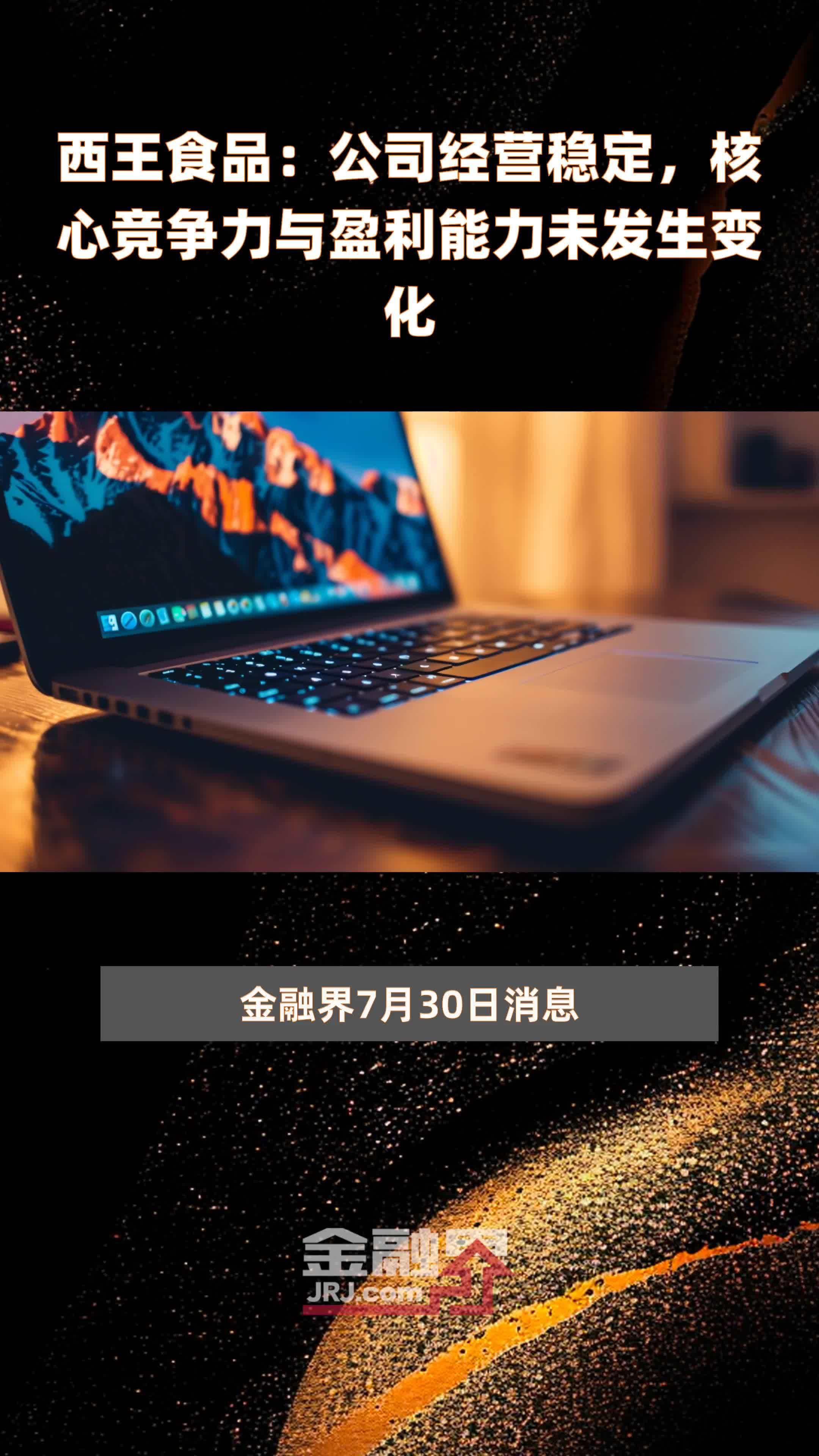 西王食品：公司经营稳定，核心竞争力与盈利能力未发生变化|快报