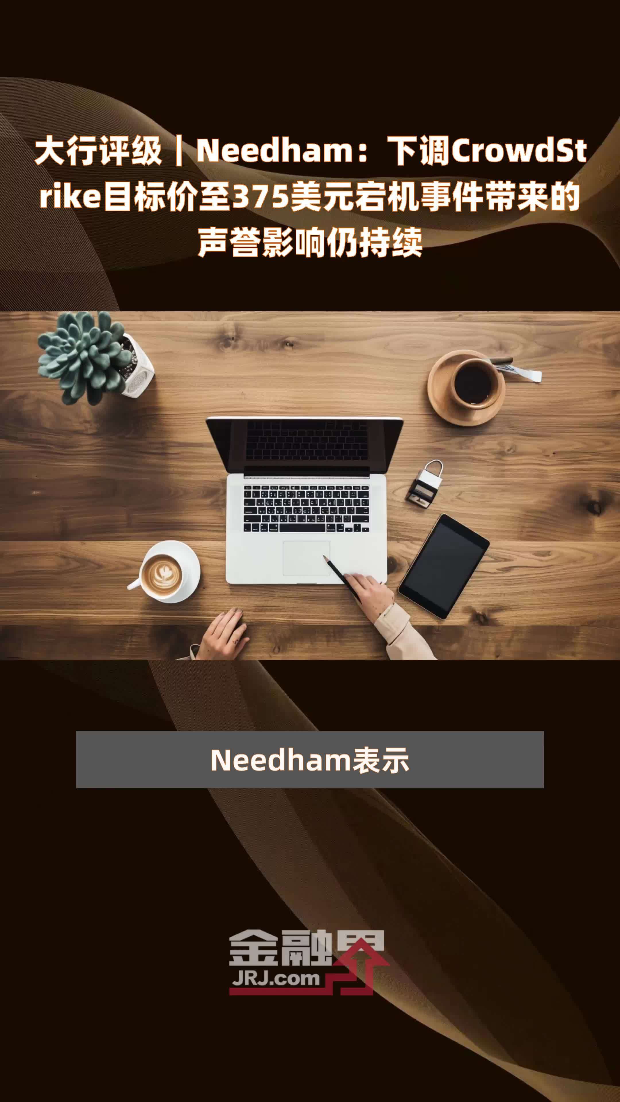 大行评级｜Needham：下调CrowdStrike目标价至375美元宕机事件带来的声誉影响仍持续 |快报