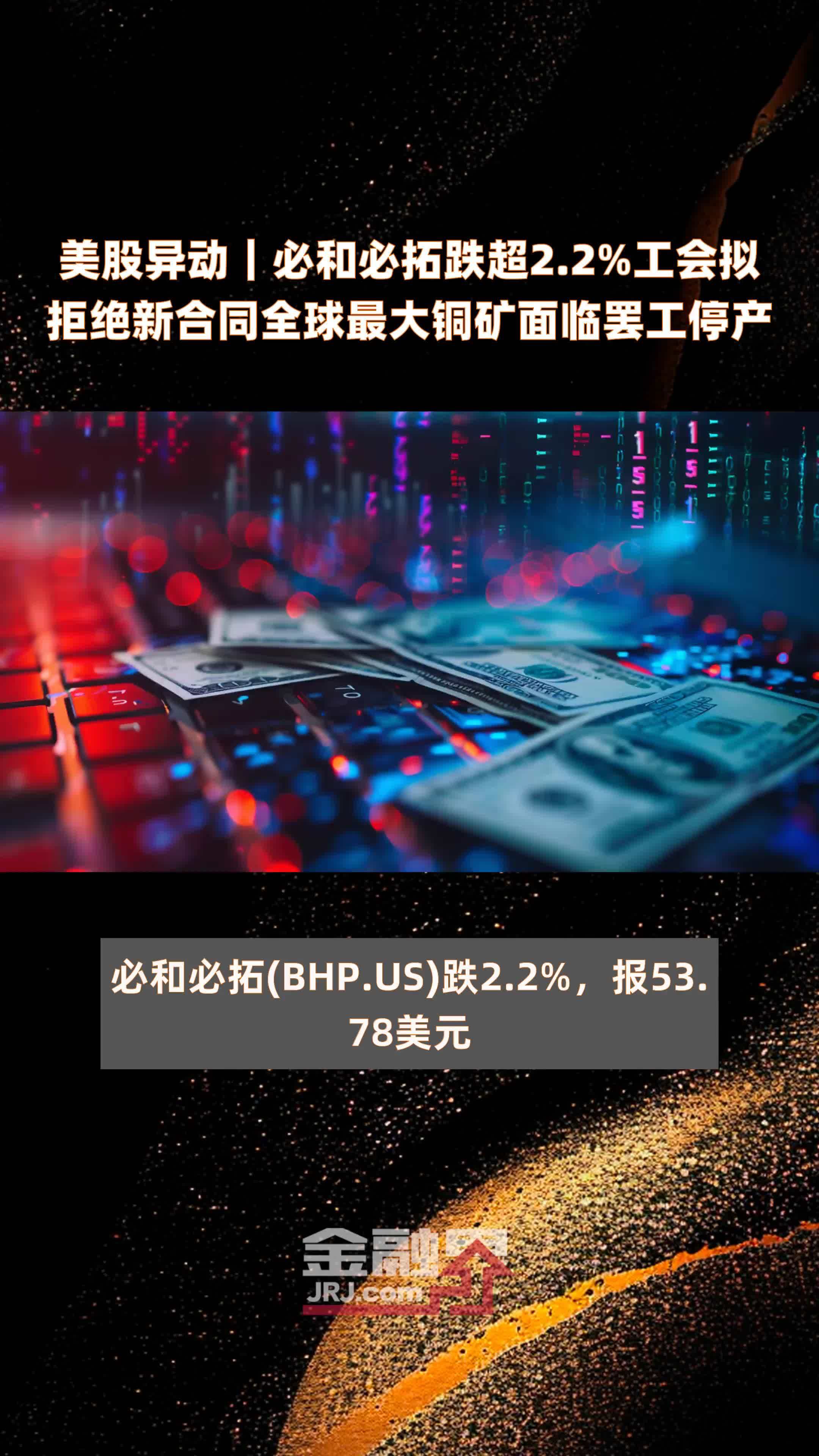 美股异动｜必和必拓跌超2.2%工会拟拒绝新合同全球最大铜矿面临罢工停产 |快报