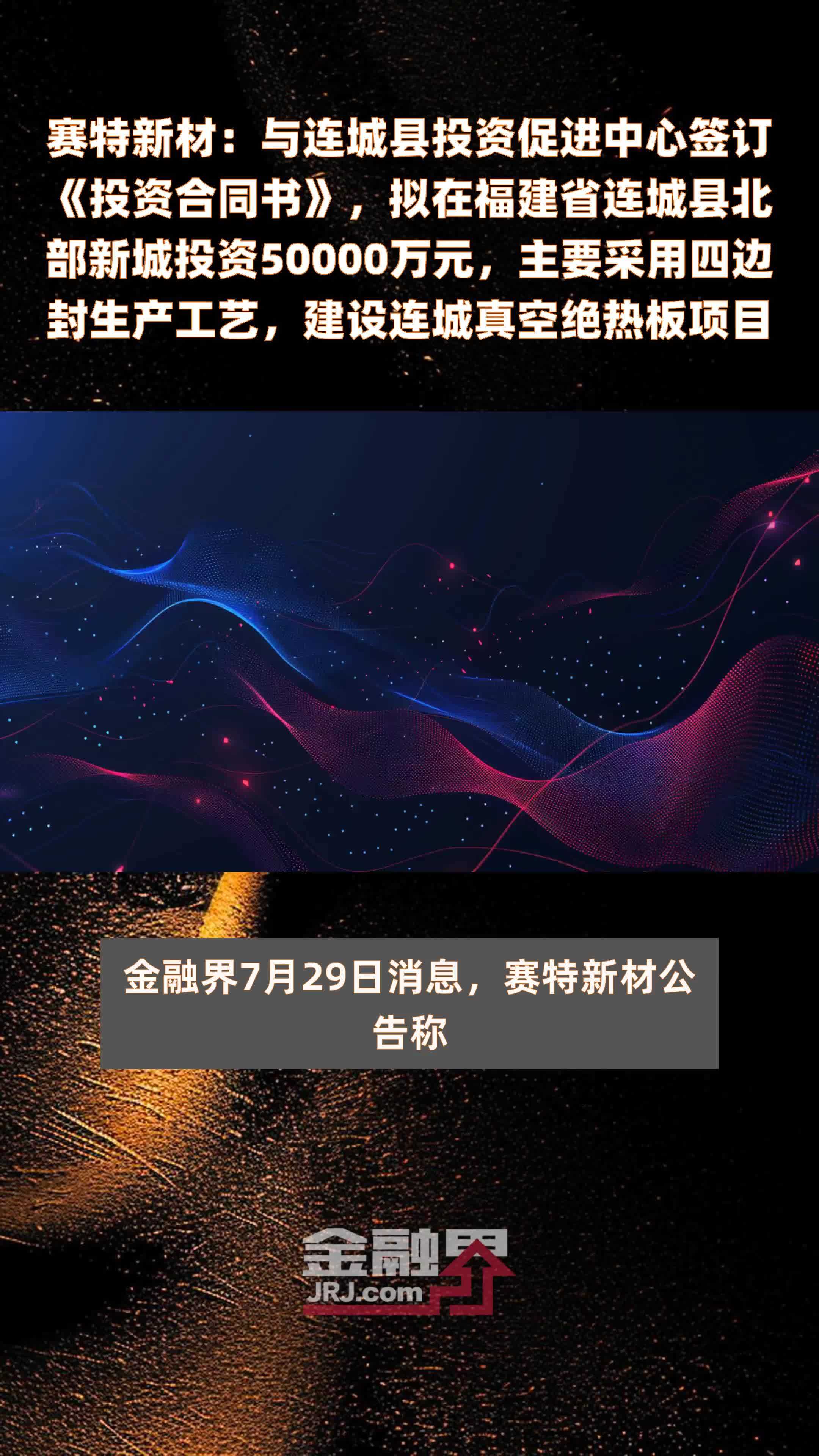 赛特新材：与连城县投资促进中心签订《投资合同书》，拟在福建省连城县北部新城投资50000万元，主要采用四边封生产工艺，建设连城真空绝热板项目 |快报