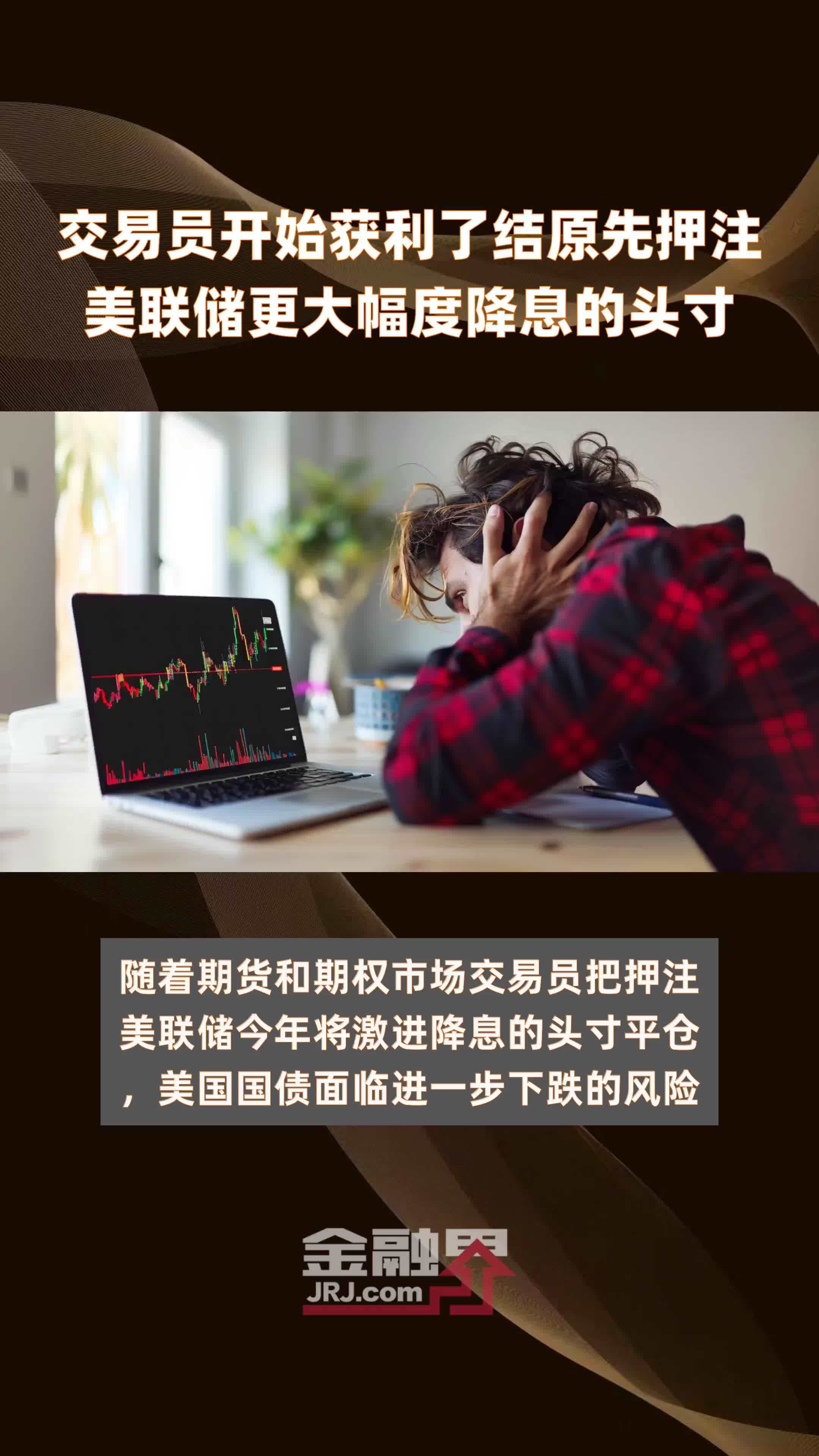 交易员开始获利了结原先押注美联储更大幅度降息的头寸快报