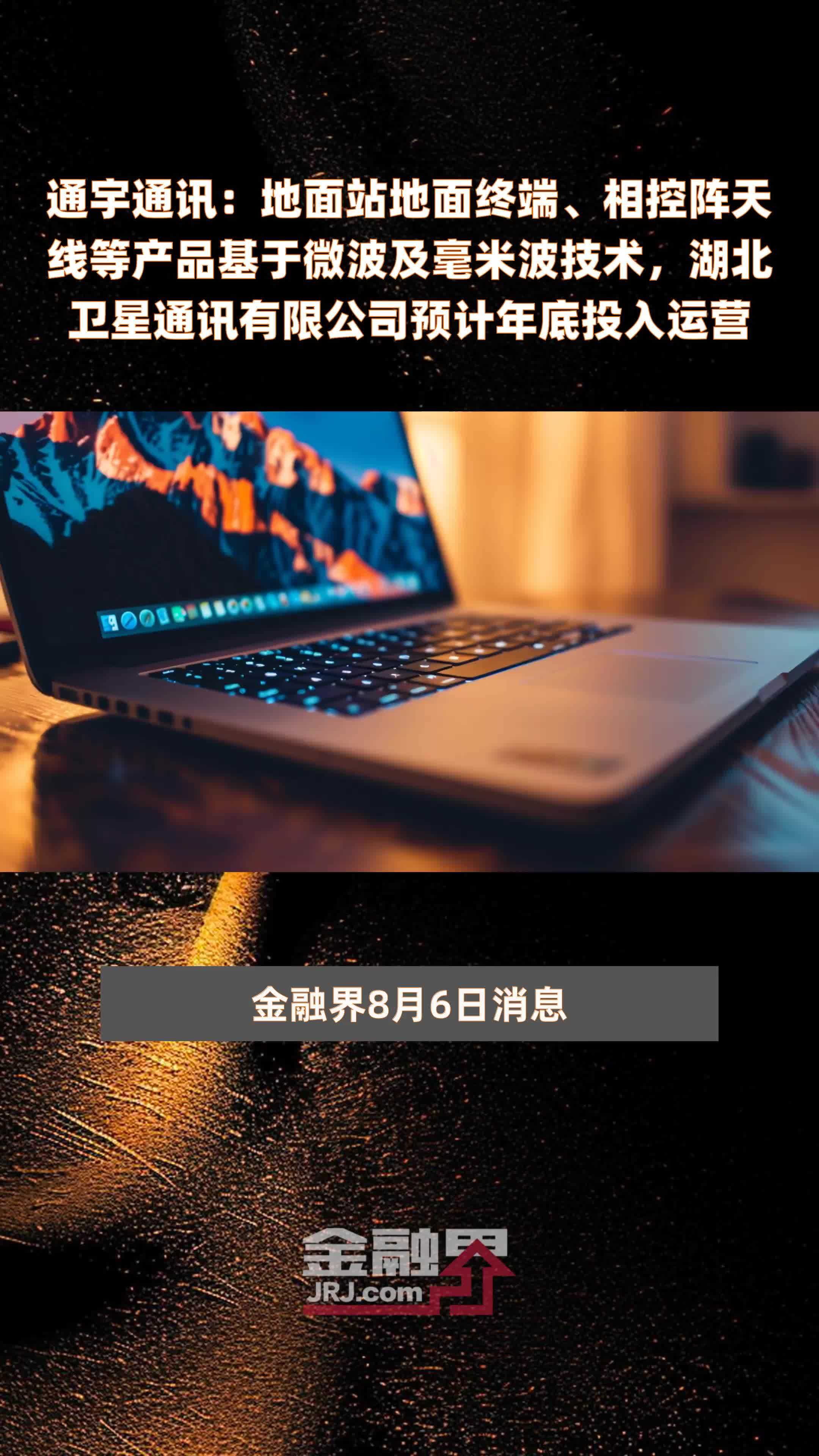 通宇通讯：地面站地面终端、相控阵天线等产品基于微波及毫米波技术，湖北卫星通讯有限公司预计年底投入运营|快报