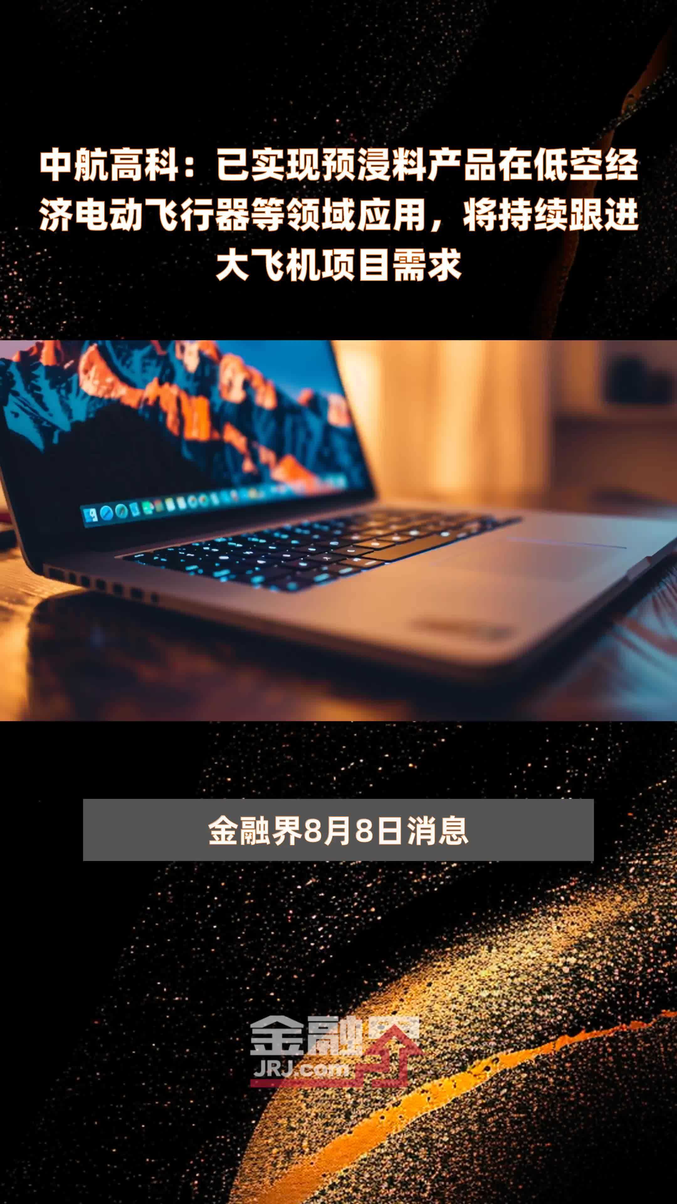 中航高科：已实现预浸料产品在低空经济电动飞行器等领域应用，将持续跟进大飞机项目需求|快报