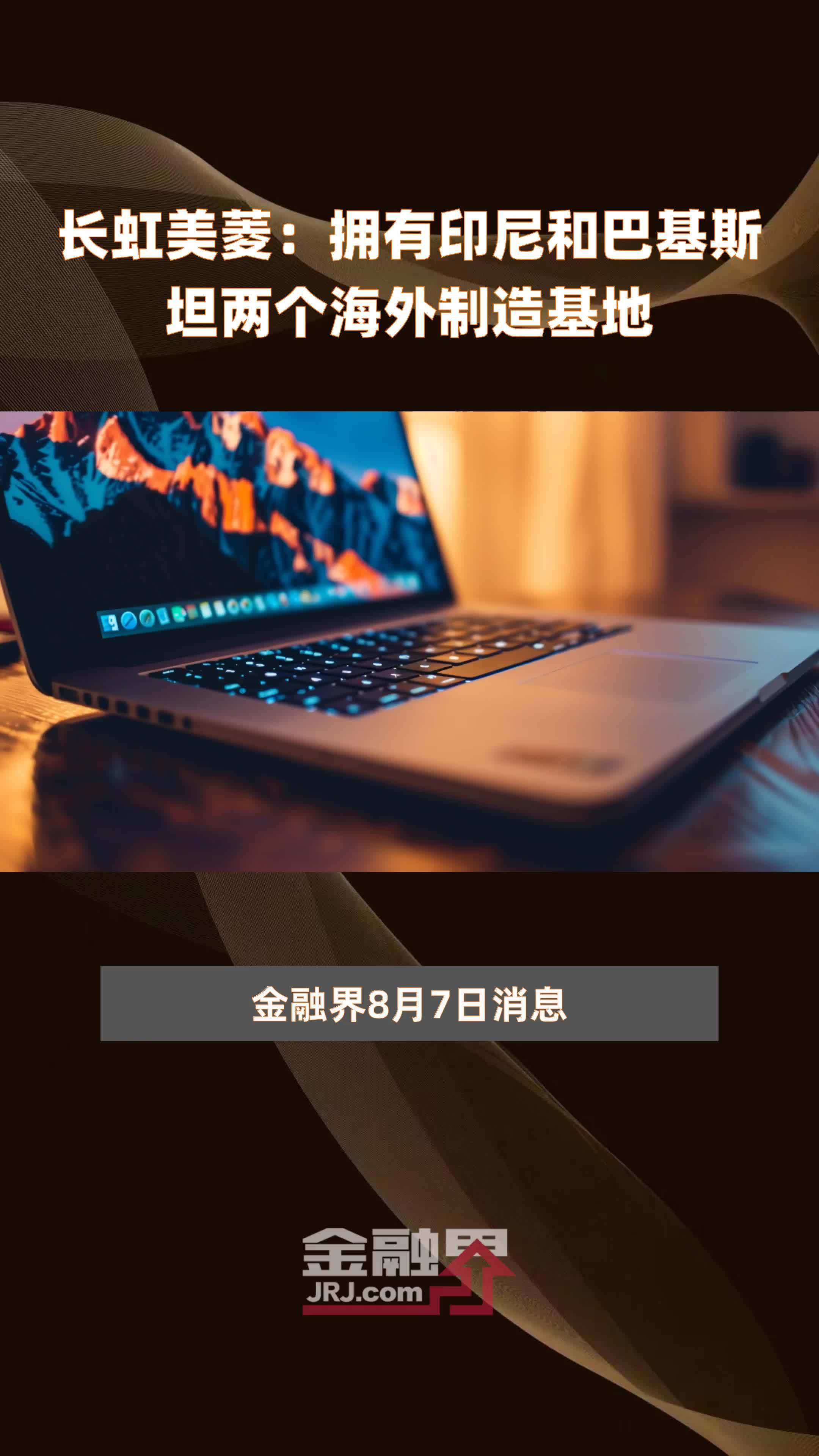 长虹美菱：拥有印尼和巴基斯坦两个海外制造基地|快报