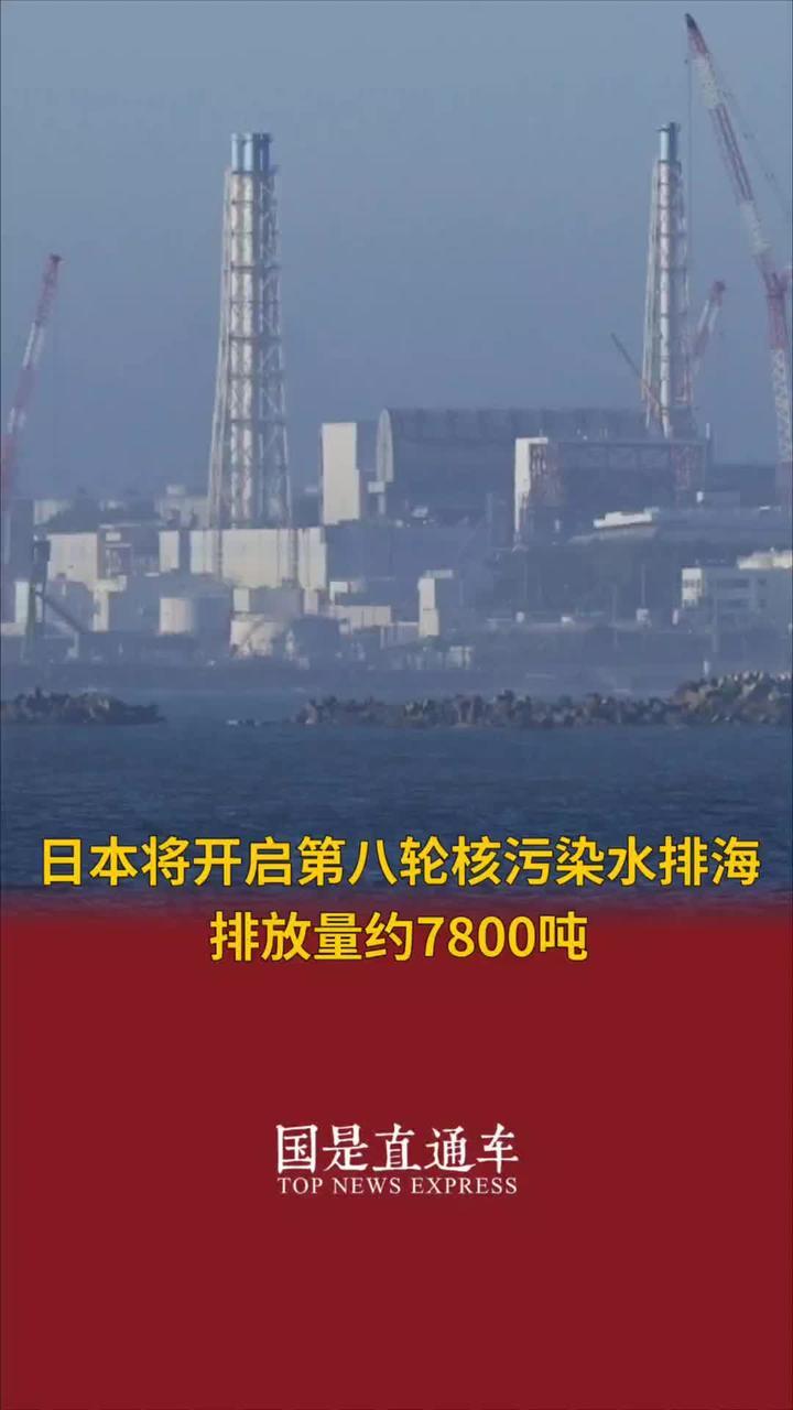日本将开启第八轮核污染水排海排放量约7800吨