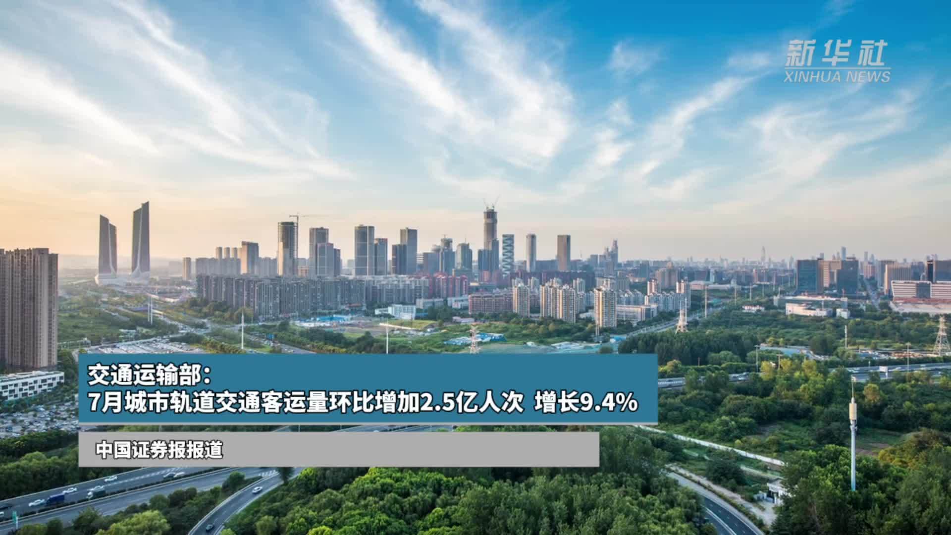 交通运输部：7月城市轨道交通客运量环比增加2.5亿人次  增长9.4%