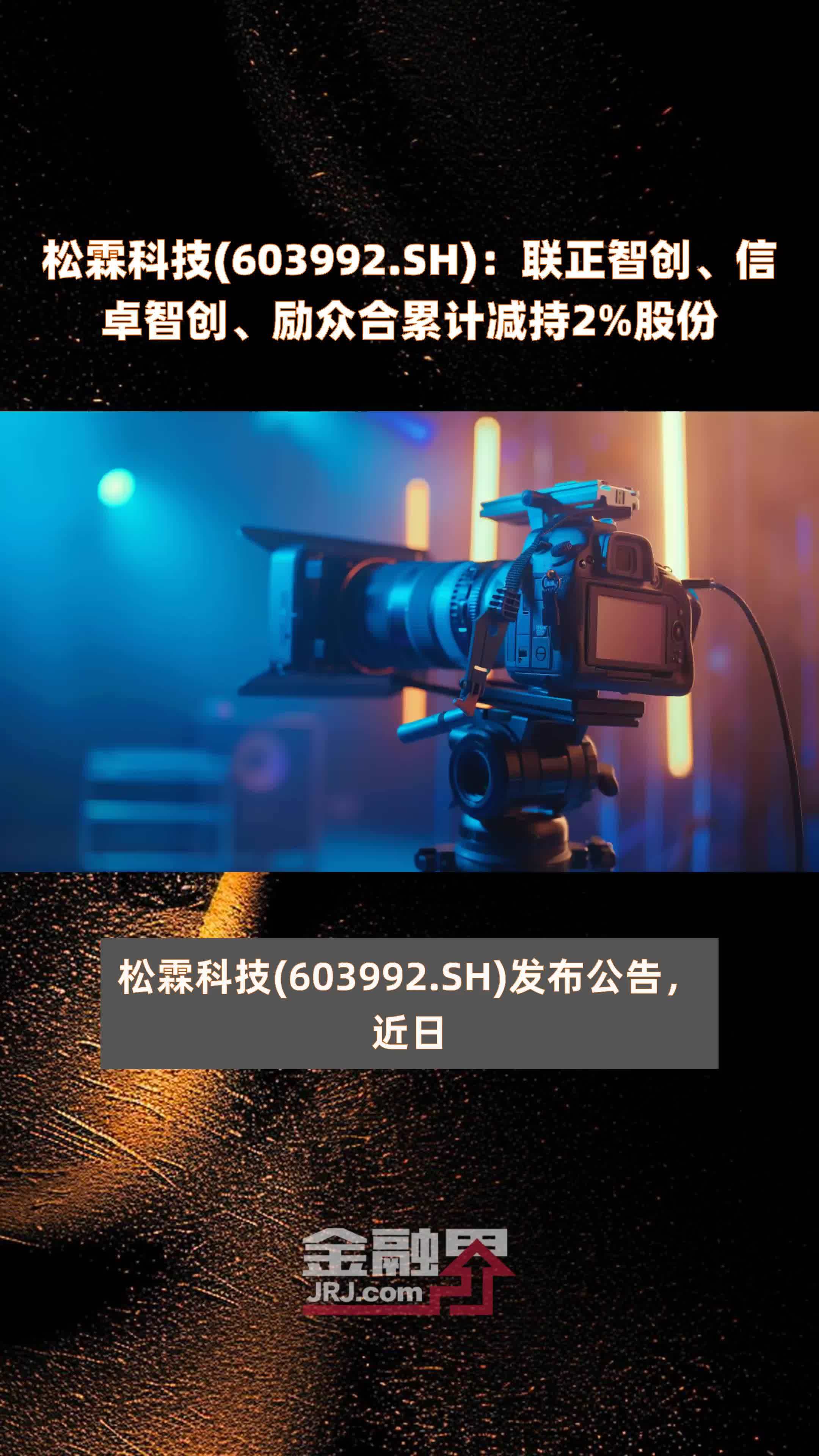 松霖科技(603992.SH)：联正智创、信卓智创、励众合累计减持2%股份 |快报