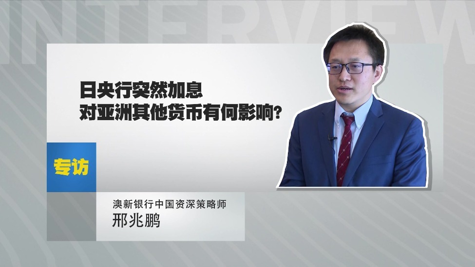 澳新银行资深中国策略师 邢兆鹏：日央行突然加息对亚洲其他货币有何影响？