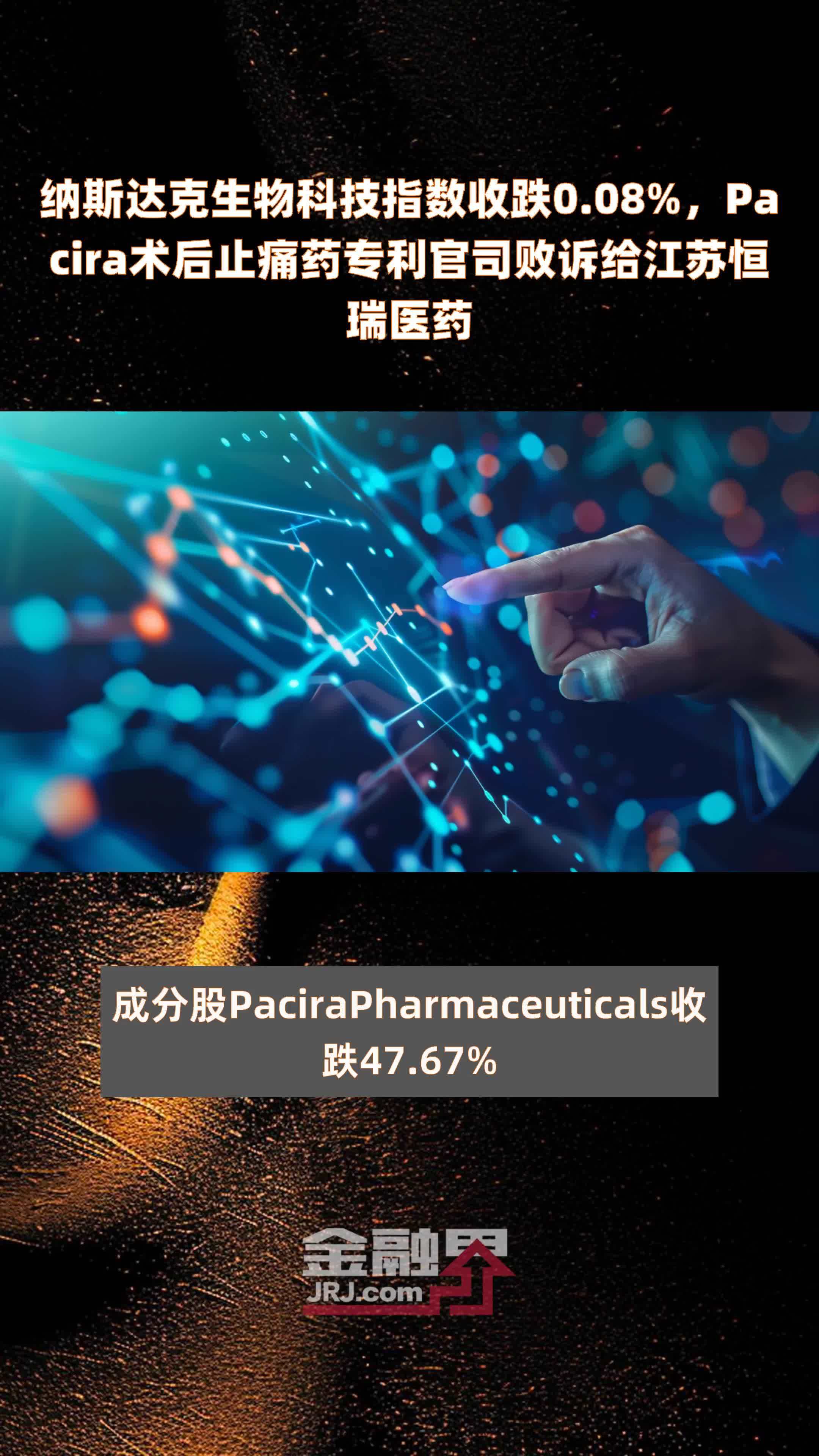 纳斯达克生物科技指数收跌0.08%，Pacira术后止痛药专利官司败诉给江苏恒瑞医药 |快报