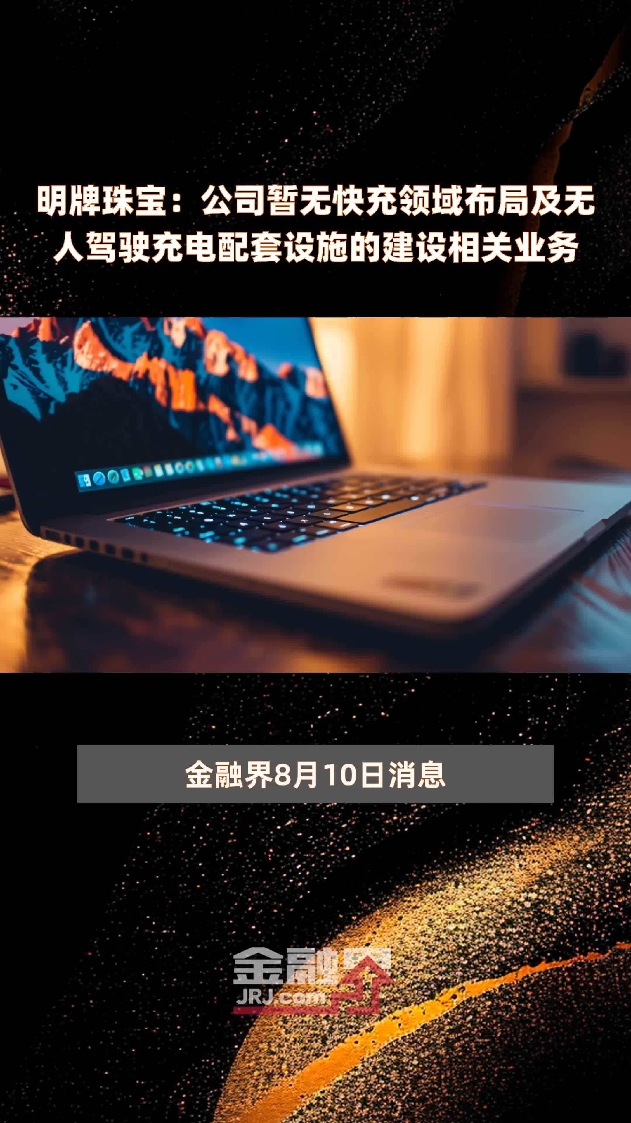 明牌珠宝：公司暂无快充领域布局及无人驾驶充电配套设施的建设相关业务|快报