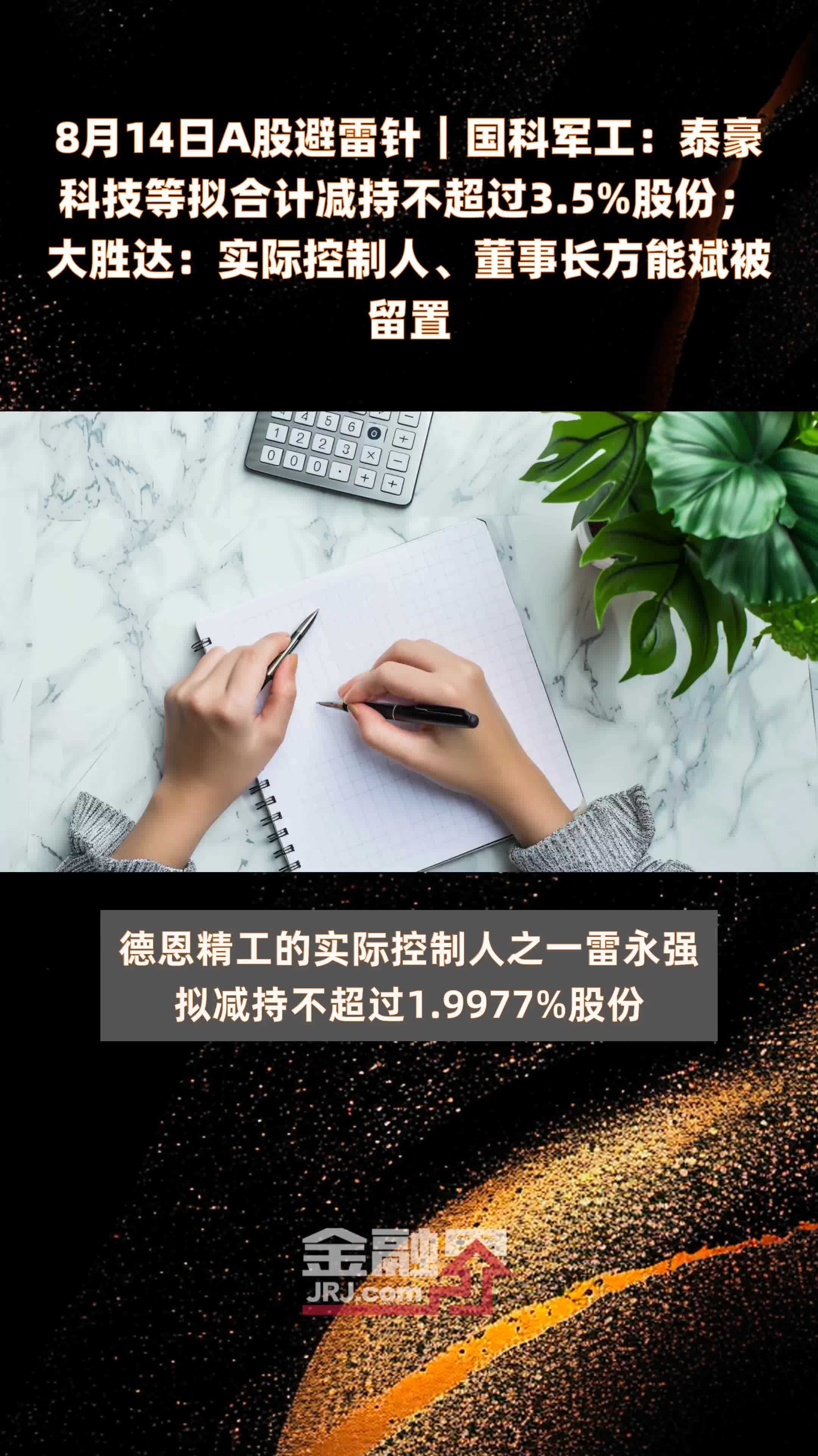 8月14日A股避雷针︱国科军工：泰豪科技等拟合计减持不超过3.5%股份；大胜达：实际控制人、董事长方能斌被留置 |快报