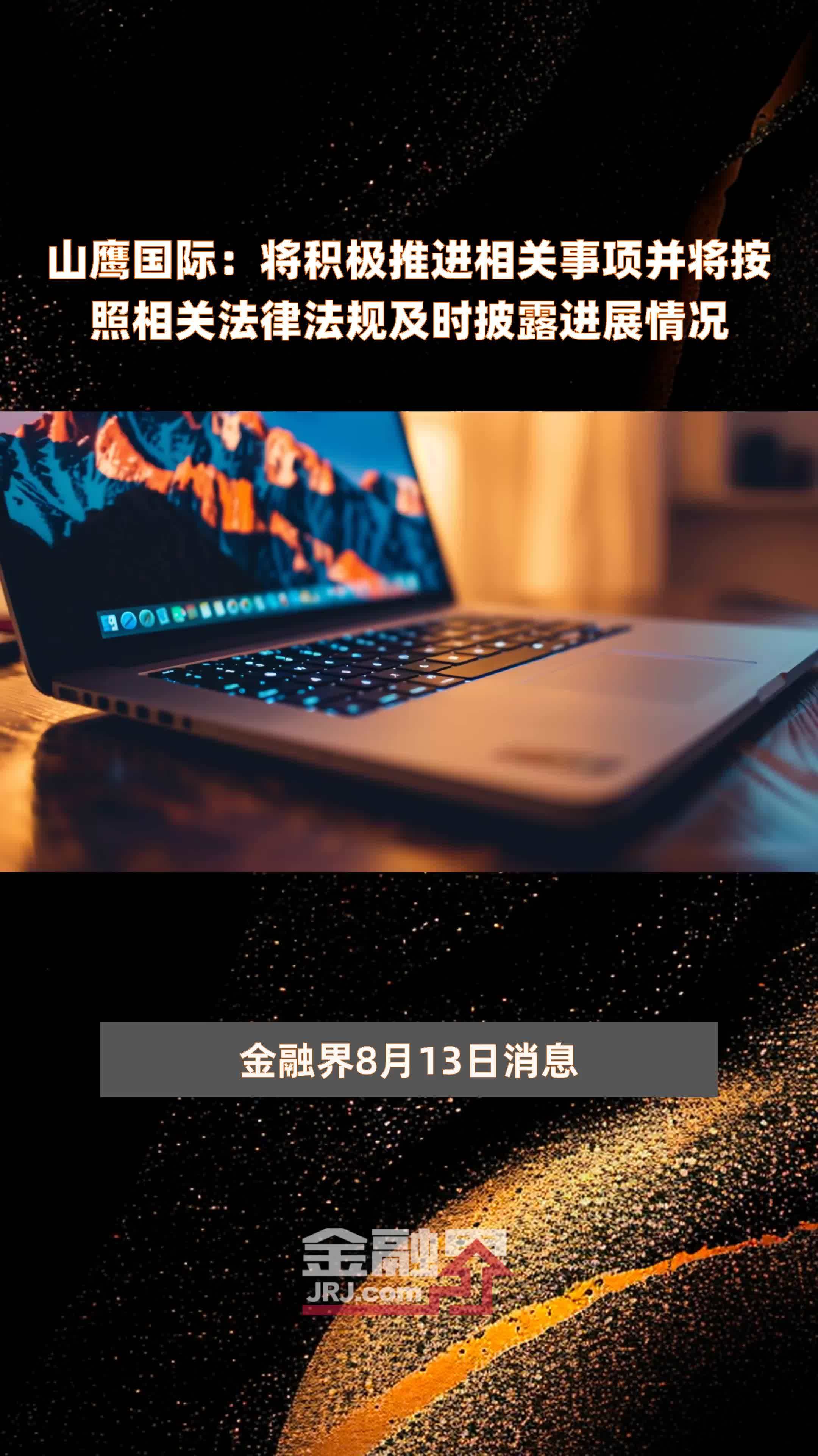 山鹰国际：将积极推进相关事项并将按照相关法律法规及时披露进展情况|快报