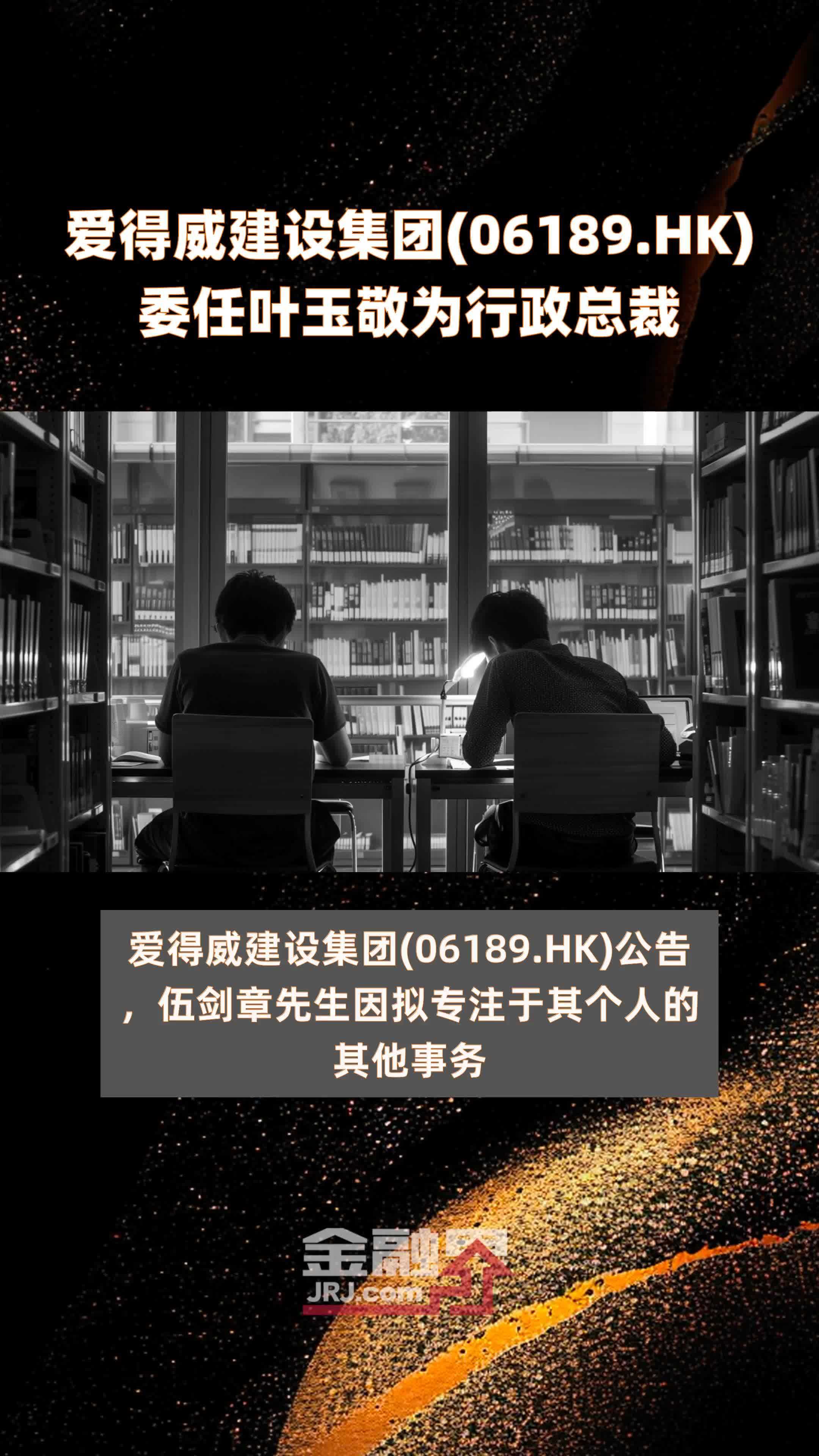 爱得威建设集团(06189.HK)委任叶玉敬为行政总裁 |快报