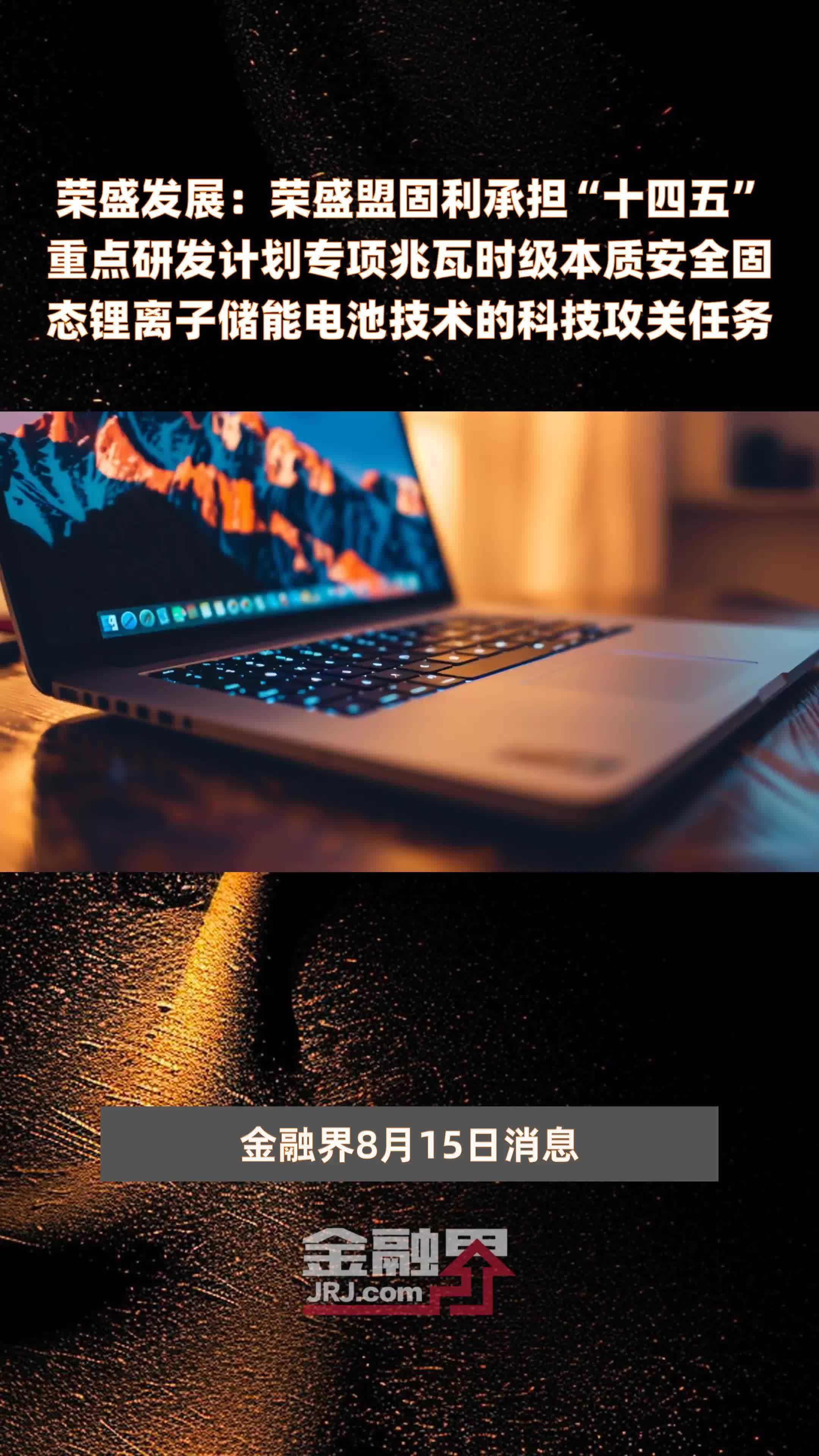 荣盛发展：荣盛盟固利承担“十四五”重点研发计划专项兆瓦时级本质安全固态锂离子储能电池技术的科技攻关任务|快报