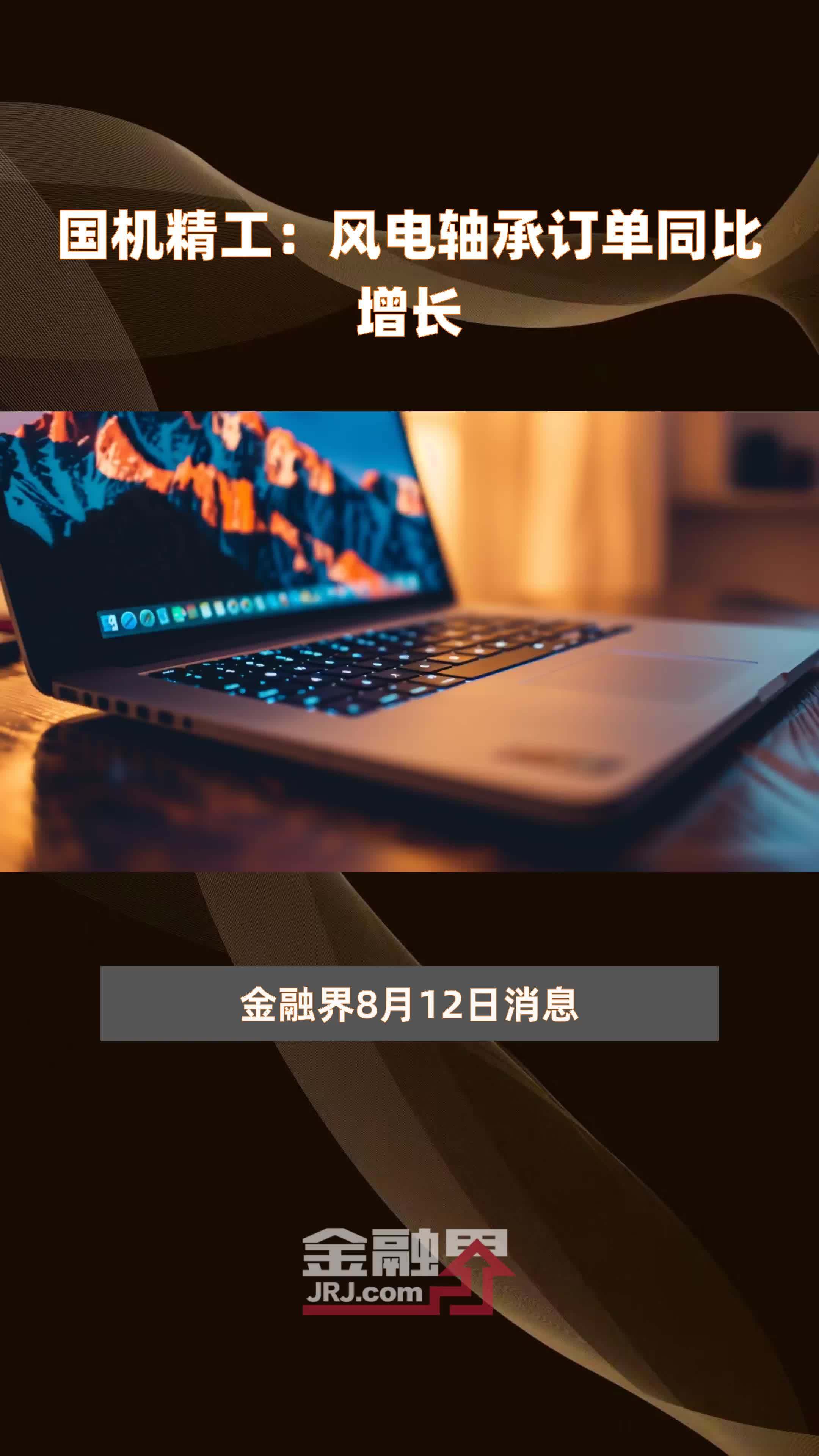 国机精工：风电轴承订单同比增长|快报