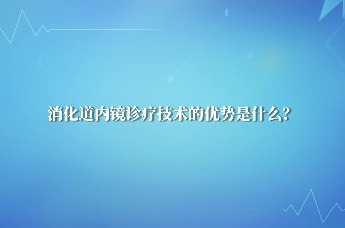 医视界 | 消化道内镜诊疗技术的优势是什么？