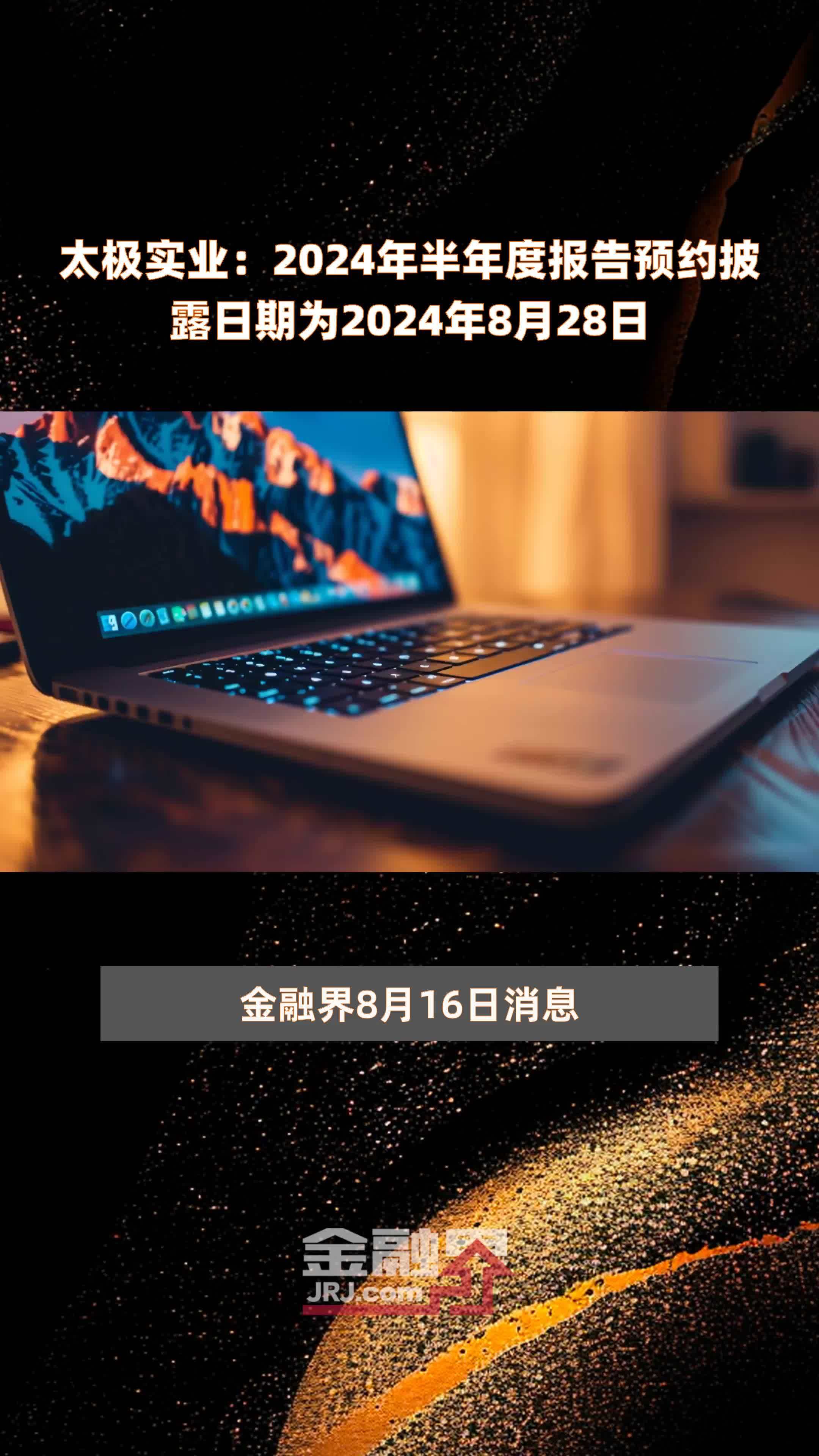 太极实业：2024年半年度报告预约披露日期为2024年8月28日 |快报