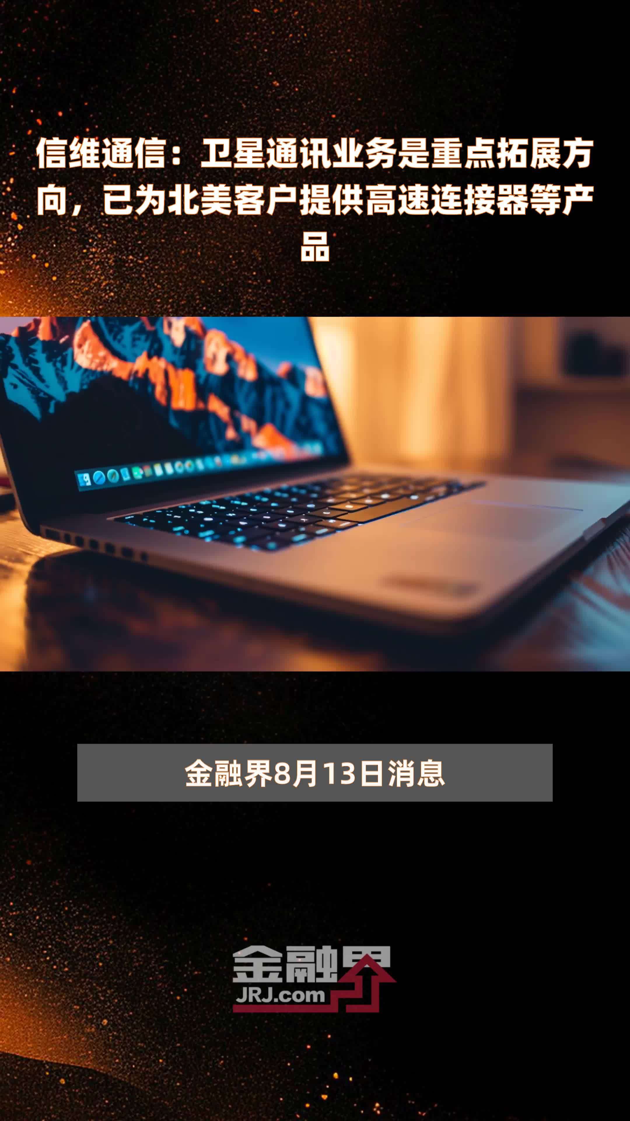 信维通信：卫星通讯业务是重点拓展方向，已为北美客户提供高速连接器等产品|快报