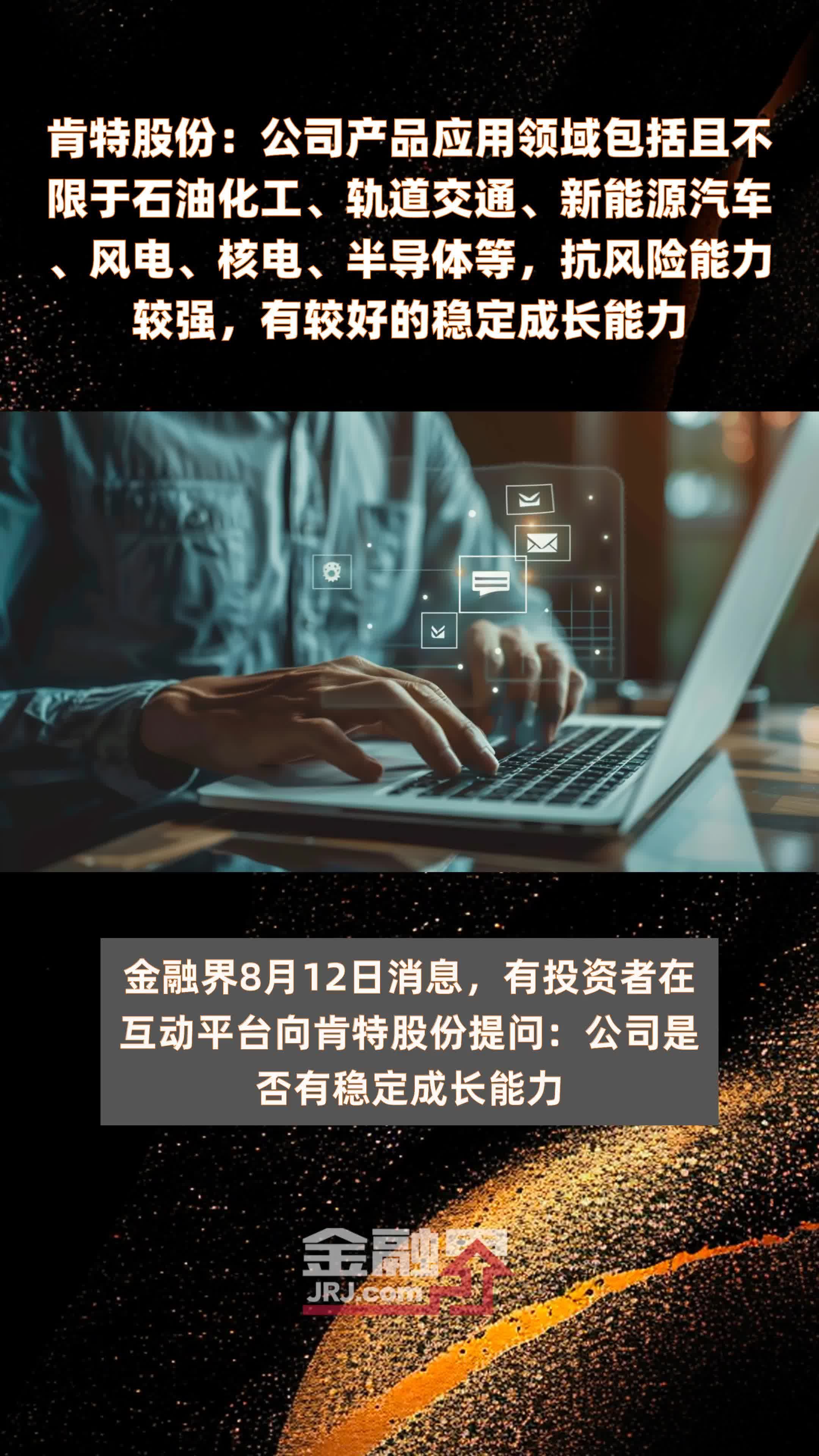 肯特股份：公司产品应用领域包括且不限于石油化工、轨道交通、新能源汽车、风电、核电、半导体等，抗风险能力较强，有较好的稳定成长能力|快报