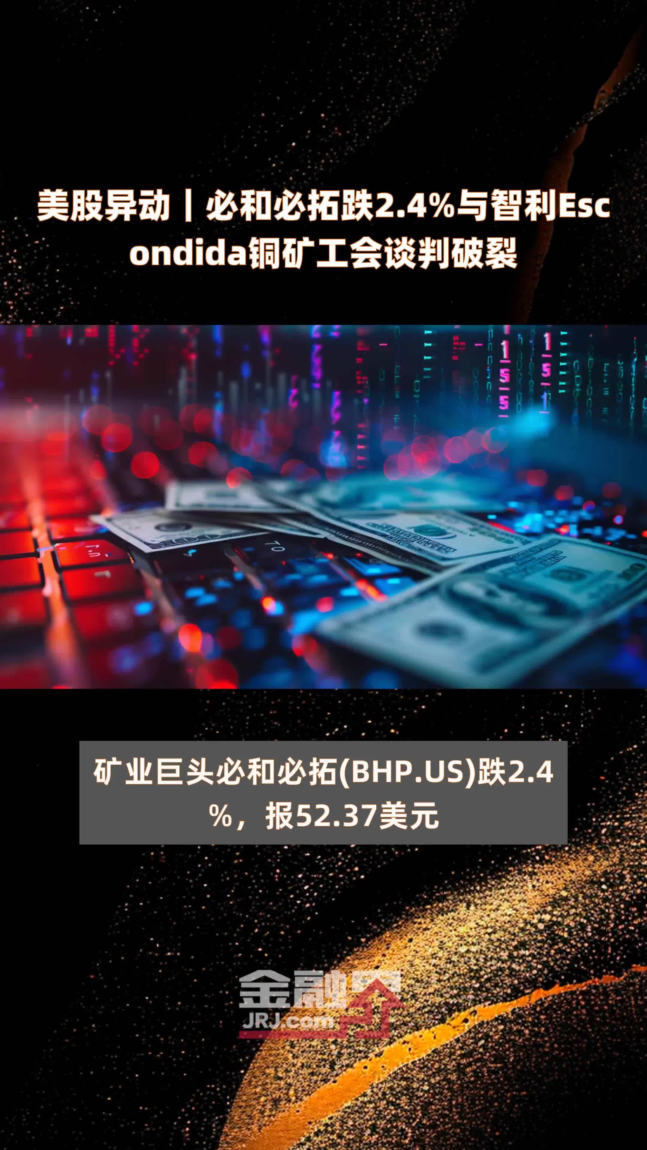 美股异动｜必和必拓跌2.4%与智利Escondida铜矿工会谈判破裂 |快报