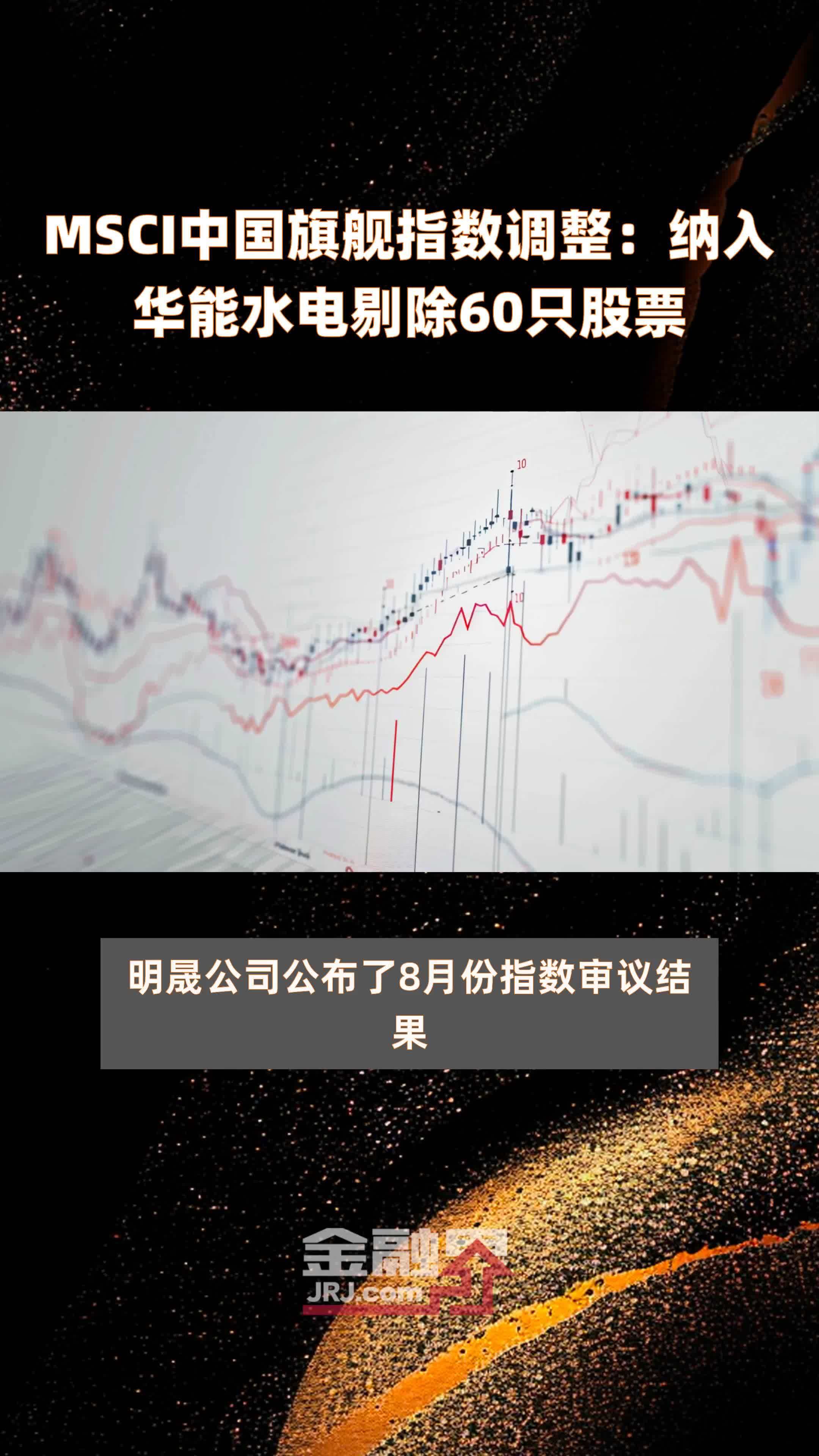 MSCI中国旗舰指数调整：纳入华能水电剔除60只股票 |快报